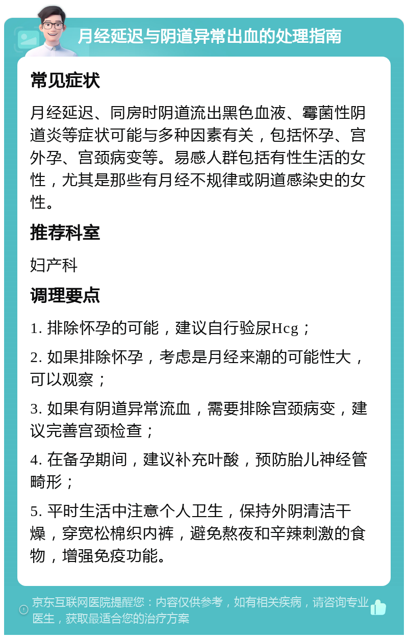 月经延迟与阴道异常出血的处理指南 常见症状 月经延迟、同房时阴道流出黑色血液、霉菌性阴道炎等症状可能与多种因素有关，包括怀孕、宫外孕、宫颈病变等。易感人群包括有性生活的女性，尤其是那些有月经不规律或阴道感染史的女性。 推荐科室 妇产科 调理要点 1. 排除怀孕的可能，建议自行验尿Hcg； 2. 如果排除怀孕，考虑是月经来潮的可能性大，可以观察； 3. 如果有阴道异常流血，需要排除宫颈病变，建议完善宫颈检查； 4. 在备孕期间，建议补充叶酸，预防胎儿神经管畸形； 5. 平时生活中注意个人卫生，保持外阴清洁干燥，穿宽松棉织内裤，避免熬夜和辛辣刺激的食物，增强免疫功能。