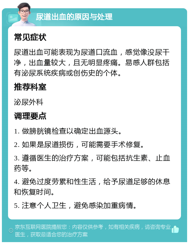 尿道出血的原因与处理 常见症状 尿道出血可能表现为尿道口流血，感觉像没尿干净，出血量较大，且无明显疼痛。易感人群包括有泌尿系统疾病或创伤史的个体。 推荐科室 泌尿外科 调理要点 1. 做膀胱镜检查以确定出血源头。 2. 如果是尿道损伤，可能需要手术修复。 3. 遵循医生的治疗方案，可能包括抗生素、止血药等。 4. 避免过度劳累和性生活，给予尿道足够的休息和恢复时间。 5. 注意个人卫生，避免感染加重病情。