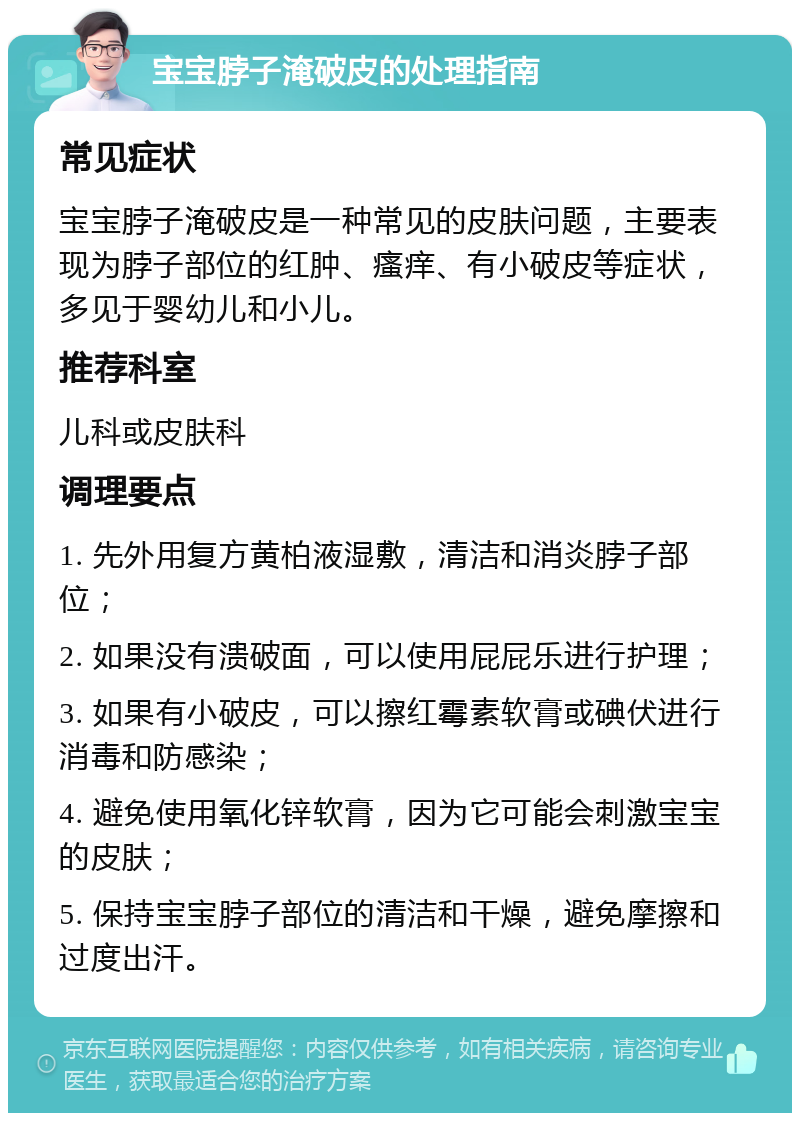 宝宝脖子淹破皮的处理指南 常见症状 宝宝脖子淹破皮是一种常见的皮肤问题，主要表现为脖子部位的红肿、瘙痒、有小破皮等症状，多见于婴幼儿和小儿。 推荐科室 儿科或皮肤科 调理要点 1. 先外用复方黄柏液湿敷，清洁和消炎脖子部位； 2. 如果没有溃破面，可以使用屁屁乐进行护理； 3. 如果有小破皮，可以擦红霉素软膏或碘伏进行消毒和防感染； 4. 避免使用氧化锌软膏，因为它可能会刺激宝宝的皮肤； 5. 保持宝宝脖子部位的清洁和干燥，避免摩擦和过度出汗。