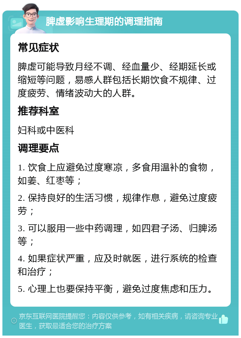 脾虚影响生理期的调理指南 常见症状 脾虚可能导致月经不调、经血量少、经期延长或缩短等问题，易感人群包括长期饮食不规律、过度疲劳、情绪波动大的人群。 推荐科室 妇科或中医科 调理要点 1. 饮食上应避免过度寒凉，多食用温补的食物，如姜、红枣等； 2. 保持良好的生活习惯，规律作息，避免过度疲劳； 3. 可以服用一些中药调理，如四君子汤、归脾汤等； 4. 如果症状严重，应及时就医，进行系统的检查和治疗； 5. 心理上也要保持平衡，避免过度焦虑和压力。