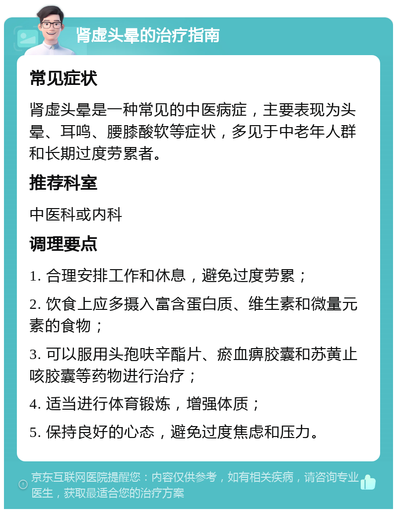 肾虚头晕的治疗指南 常见症状 肾虚头晕是一种常见的中医病症，主要表现为头晕、耳鸣、腰膝酸软等症状，多见于中老年人群和长期过度劳累者。 推荐科室 中医科或内科 调理要点 1. 合理安排工作和休息，避免过度劳累； 2. 饮食上应多摄入富含蛋白质、维生素和微量元素的食物； 3. 可以服用头孢呋辛酯片、瘀血痹胶囊和苏黄止咳胶囊等药物进行治疗； 4. 适当进行体育锻炼，增强体质； 5. 保持良好的心态，避免过度焦虑和压力。