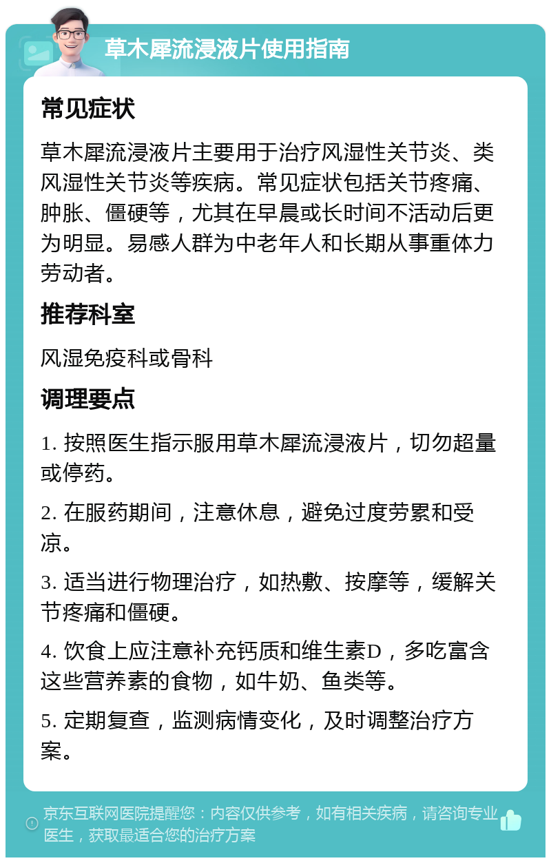 草木犀流浸液片使用指南 常见症状 草木犀流浸液片主要用于治疗风湿性关节炎、类风湿性关节炎等疾病。常见症状包括关节疼痛、肿胀、僵硬等，尤其在早晨或长时间不活动后更为明显。易感人群为中老年人和长期从事重体力劳动者。 推荐科室 风湿免疫科或骨科 调理要点 1. 按照医生指示服用草木犀流浸液片，切勿超量或停药。 2. 在服药期间，注意休息，避免过度劳累和受凉。 3. 适当进行物理治疗，如热敷、按摩等，缓解关节疼痛和僵硬。 4. 饮食上应注意补充钙质和维生素D，多吃富含这些营养素的食物，如牛奶、鱼类等。 5. 定期复查，监测病情变化，及时调整治疗方案。