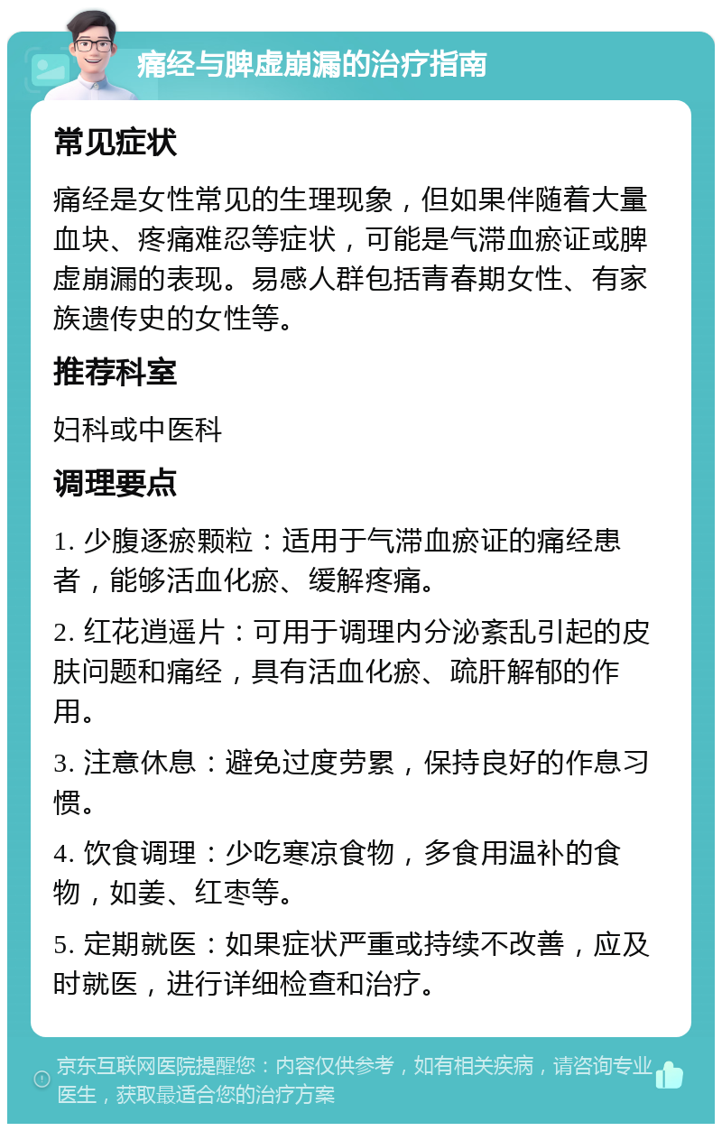 痛经与脾虚崩漏的治疗指南 常见症状 痛经是女性常见的生理现象，但如果伴随着大量血块、疼痛难忍等症状，可能是气滞血瘀证或脾虚崩漏的表现。易感人群包括青春期女性、有家族遗传史的女性等。 推荐科室 妇科或中医科 调理要点 1. 少腹逐瘀颗粒：适用于气滞血瘀证的痛经患者，能够活血化瘀、缓解疼痛。 2. 红花逍遥片：可用于调理内分泌紊乱引起的皮肤问题和痛经，具有活血化瘀、疏肝解郁的作用。 3. 注意休息：避免过度劳累，保持良好的作息习惯。 4. 饮食调理：少吃寒凉食物，多食用温补的食物，如姜、红枣等。 5. 定期就医：如果症状严重或持续不改善，应及时就医，进行详细检查和治疗。