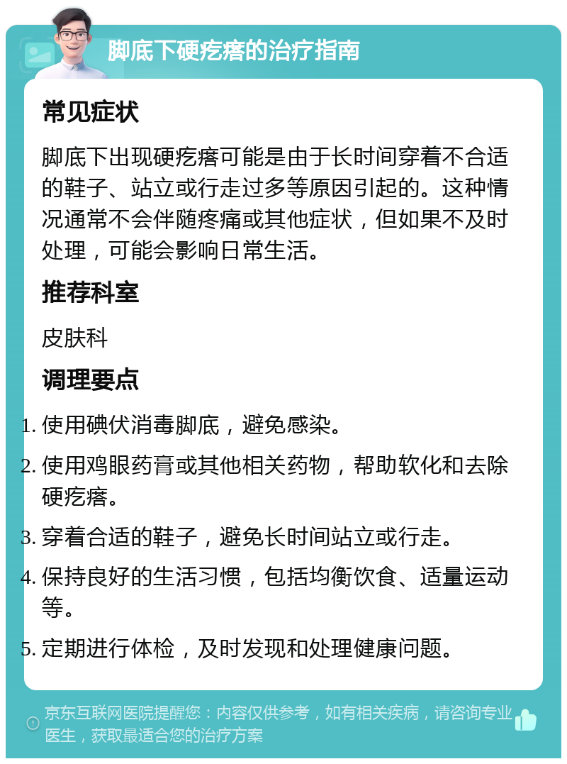 脚底下硬疙瘩的治疗指南 常见症状 脚底下出现硬疙瘩可能是由于长时间穿着不合适的鞋子、站立或行走过多等原因引起的。这种情况通常不会伴随疼痛或其他症状，但如果不及时处理，可能会影响日常生活。 推荐科室 皮肤科 调理要点 使用碘伏消毒脚底，避免感染。 使用鸡眼药膏或其他相关药物，帮助软化和去除硬疙瘩。 穿着合适的鞋子，避免长时间站立或行走。 保持良好的生活习惯，包括均衡饮食、适量运动等。 定期进行体检，及时发现和处理健康问题。