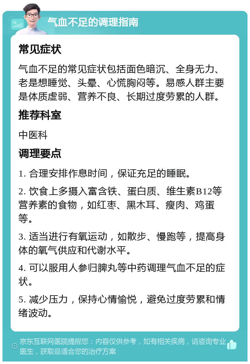 气血不足的调理指南 常见症状 气血不足的常见症状包括面色暗沉、全身无力、老是想睡觉、头晕、心慌胸闷等。易感人群主要是体质虚弱、营养不良、长期过度劳累的人群。 推荐科室 中医科 调理要点 1. 合理安排作息时间，保证充足的睡眠。 2. 饮食上多摄入富含铁、蛋白质、维生素B12等营养素的食物，如红枣、黑木耳、瘦肉、鸡蛋等。 3. 适当进行有氧运动，如散步、慢跑等，提高身体的氧气供应和代谢水平。 4. 可以服用人参归脾丸等中药调理气血不足的症状。 5. 减少压力，保持心情愉悦，避免过度劳累和情绪波动。