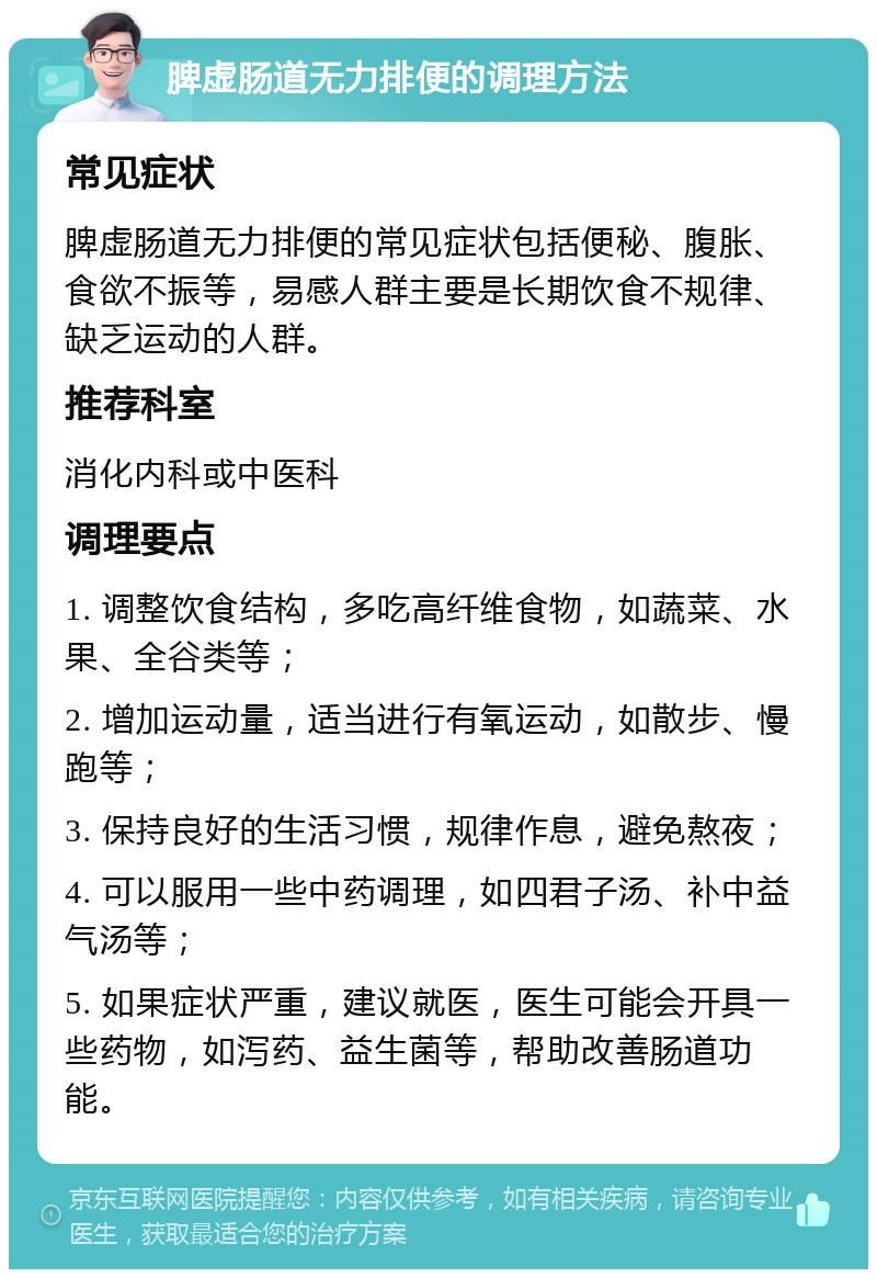 脾虚肠道无力排便的调理方法 常见症状 脾虚肠道无力排便的常见症状包括便秘、腹胀、食欲不振等，易感人群主要是长期饮食不规律、缺乏运动的人群。 推荐科室 消化内科或中医科 调理要点 1. 调整饮食结构，多吃高纤维食物，如蔬菜、水果、全谷类等； 2. 增加运动量，适当进行有氧运动，如散步、慢跑等； 3. 保持良好的生活习惯，规律作息，避免熬夜； 4. 可以服用一些中药调理，如四君子汤、补中益气汤等； 5. 如果症状严重，建议就医，医生可能会开具一些药物，如泻药、益生菌等，帮助改善肠道功能。