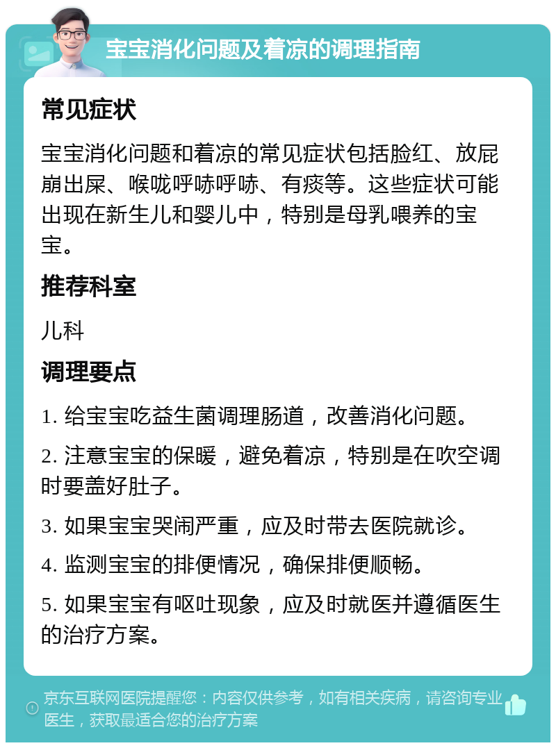 宝宝消化问题及着凉的调理指南 常见症状 宝宝消化问题和着凉的常见症状包括脸红、放屁崩出屎、喉咙呼哧呼哧、有痰等。这些症状可能出现在新生儿和婴儿中，特别是母乳喂养的宝宝。 推荐科室 儿科 调理要点 1. 给宝宝吃益生菌调理肠道，改善消化问题。 2. 注意宝宝的保暖，避免着凉，特别是在吹空调时要盖好肚子。 3. 如果宝宝哭闹严重，应及时带去医院就诊。 4. 监测宝宝的排便情况，确保排便顺畅。 5. 如果宝宝有呕吐现象，应及时就医并遵循医生的治疗方案。