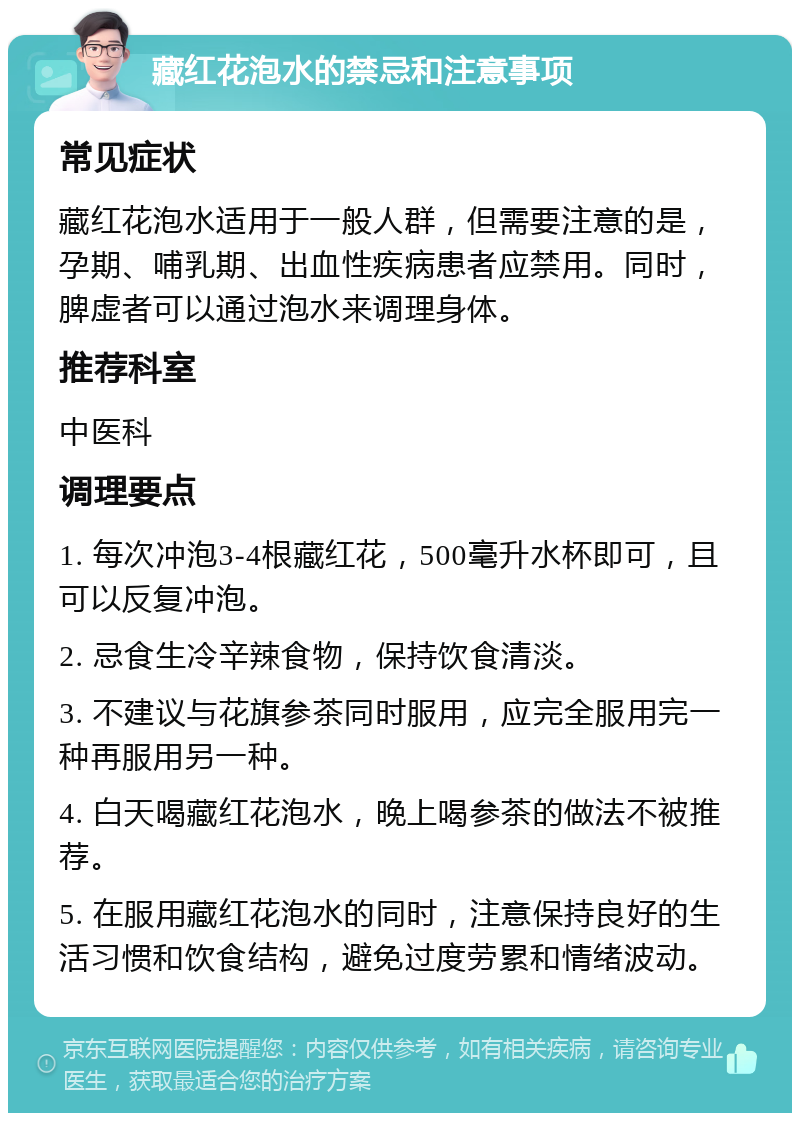 藏红花泡水的禁忌和注意事项 常见症状 藏红花泡水适用于一般人群，但需要注意的是，孕期、哺乳期、出血性疾病患者应禁用。同时，脾虚者可以通过泡水来调理身体。 推荐科室 中医科 调理要点 1. 每次冲泡3-4根藏红花，500毫升水杯即可，且可以反复冲泡。 2. 忌食生冷辛辣食物，保持饮食清淡。 3. 不建议与花旗参茶同时服用，应完全服用完一种再服用另一种。 4. 白天喝藏红花泡水，晚上喝参茶的做法不被推荐。 5. 在服用藏红花泡水的同时，注意保持良好的生活习惯和饮食结构，避免过度劳累和情绪波动。