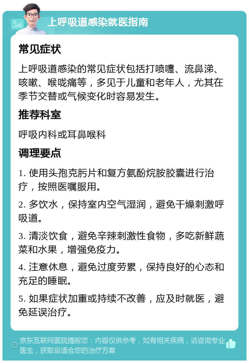 上呼吸道感染就医指南 常见症状 上呼吸道感染的常见症状包括打喷嚏、流鼻涕、咳嗽、喉咙痛等，多见于儿童和老年人，尤其在季节交替或气候变化时容易发生。 推荐科室 呼吸内科或耳鼻喉科 调理要点 1. 使用头孢克肟片和复方氨酚烷胺胶囊进行治疗，按照医嘱服用。 2. 多饮水，保持室内空气湿润，避免干燥刺激呼吸道。 3. 清淡饮食，避免辛辣刺激性食物，多吃新鲜蔬菜和水果，增强免疫力。 4. 注意休息，避免过度劳累，保持良好的心态和充足的睡眠。 5. 如果症状加重或持续不改善，应及时就医，避免延误治疗。