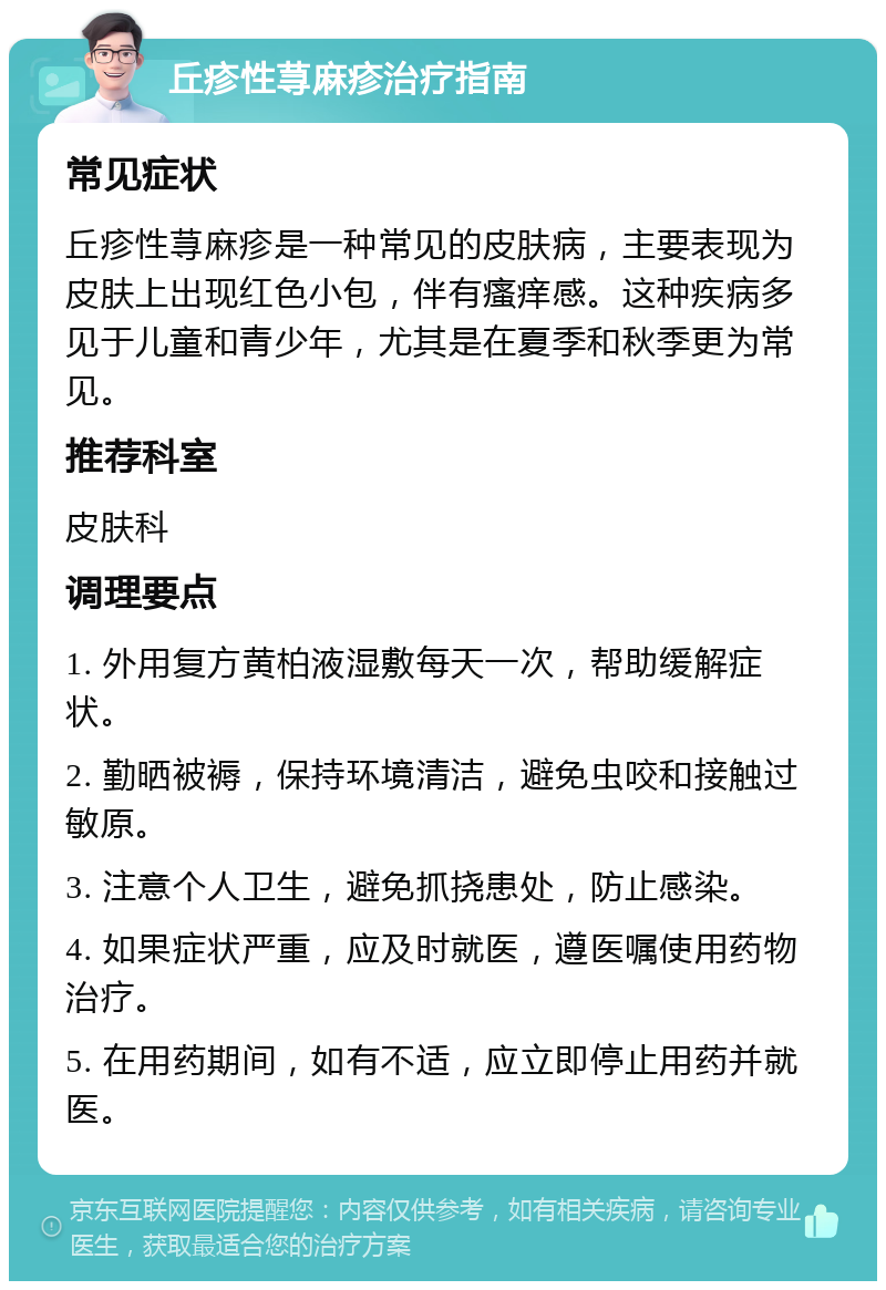 丘疹性荨麻疹治疗指南 常见症状 丘疹性荨麻疹是一种常见的皮肤病，主要表现为皮肤上出现红色小包，伴有瘙痒感。这种疾病多见于儿童和青少年，尤其是在夏季和秋季更为常见。 推荐科室 皮肤科 调理要点 1. 外用复方黄柏液湿敷每天一次，帮助缓解症状。 2. 勤晒被褥，保持环境清洁，避免虫咬和接触过敏原。 3. 注意个人卫生，避免抓挠患处，防止感染。 4. 如果症状严重，应及时就医，遵医嘱使用药物治疗。 5. 在用药期间，如有不适，应立即停止用药并就医。