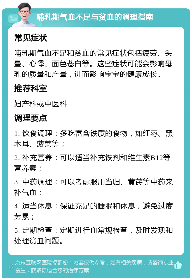 哺乳期气血不足与贫血的调理指南 常见症状 哺乳期气血不足和贫血的常见症状包括疲劳、头晕、心悸、面色苍白等。这些症状可能会影响母乳的质量和产量，进而影响宝宝的健康成长。 推荐科室 妇产科或中医科 调理要点 1. 饮食调理：多吃富含铁质的食物，如红枣、黑木耳、菠菜等； 2. 补充营养：可以适当补充铁剂和维生素B12等营养素； 3. 中药调理：可以考虑服用当归、黄芪等中药来补气血； 4. 适当休息：保证充足的睡眠和休息，避免过度劳累； 5. 定期检查：定期进行血常规检查，及时发现和处理贫血问题。