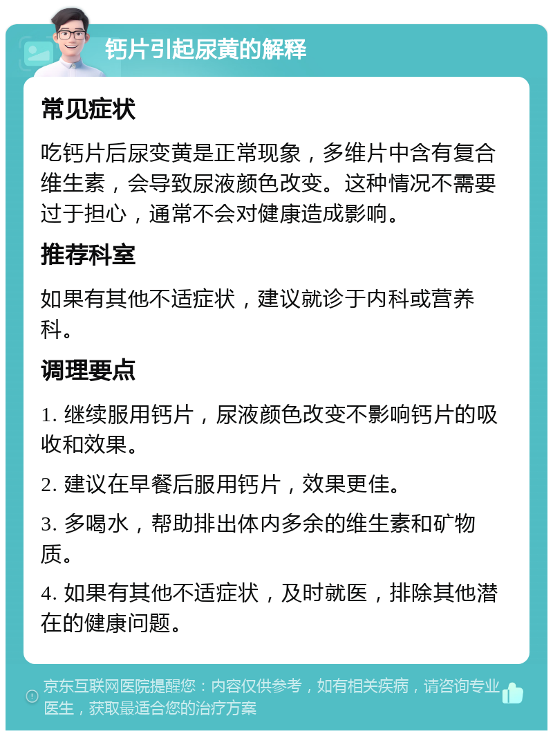 钙片引起尿黄的解释 常见症状 吃钙片后尿变黄是正常现象，多维片中含有复合维生素，会导致尿液颜色改变。这种情况不需要过于担心，通常不会对健康造成影响。 推荐科室 如果有其他不适症状，建议就诊于内科或营养科。 调理要点 1. 继续服用钙片，尿液颜色改变不影响钙片的吸收和效果。 2. 建议在早餐后服用钙片，效果更佳。 3. 多喝水，帮助排出体内多余的维生素和矿物质。 4. 如果有其他不适症状，及时就医，排除其他潜在的健康问题。