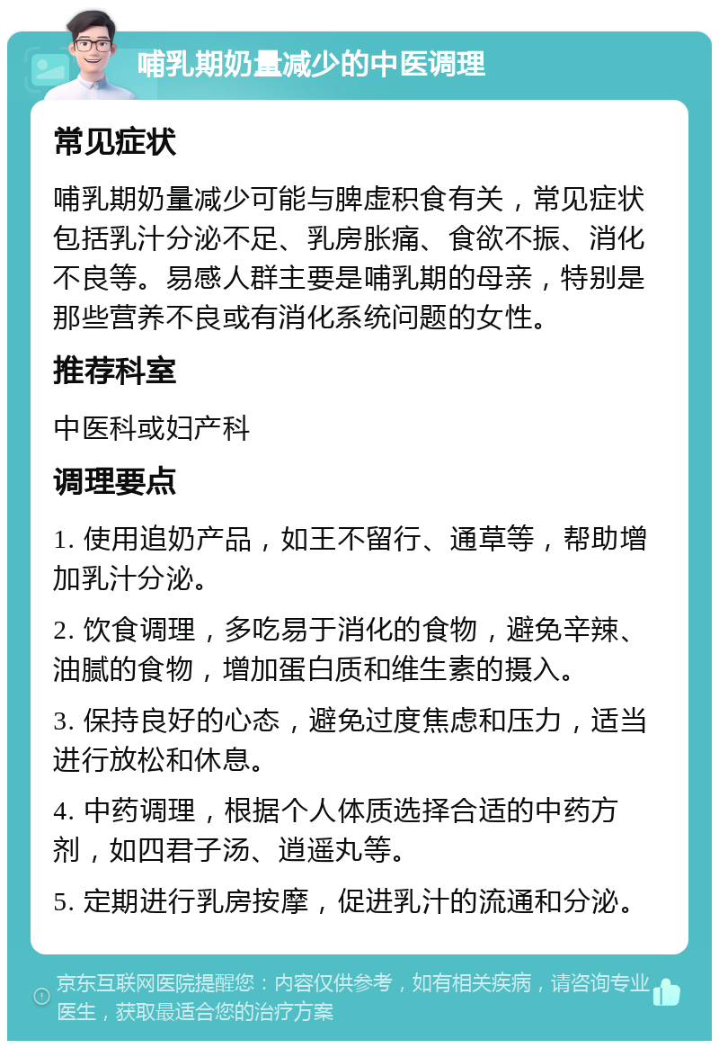 哺乳期奶量减少的中医调理 常见症状 哺乳期奶量减少可能与脾虚积食有关，常见症状包括乳汁分泌不足、乳房胀痛、食欲不振、消化不良等。易感人群主要是哺乳期的母亲，特别是那些营养不良或有消化系统问题的女性。 推荐科室 中医科或妇产科 调理要点 1. 使用追奶产品，如王不留行、通草等，帮助增加乳汁分泌。 2. 饮食调理，多吃易于消化的食物，避免辛辣、油腻的食物，增加蛋白质和维生素的摄入。 3. 保持良好的心态，避免过度焦虑和压力，适当进行放松和休息。 4. 中药调理，根据个人体质选择合适的中药方剂，如四君子汤、逍遥丸等。 5. 定期进行乳房按摩，促进乳汁的流通和分泌。