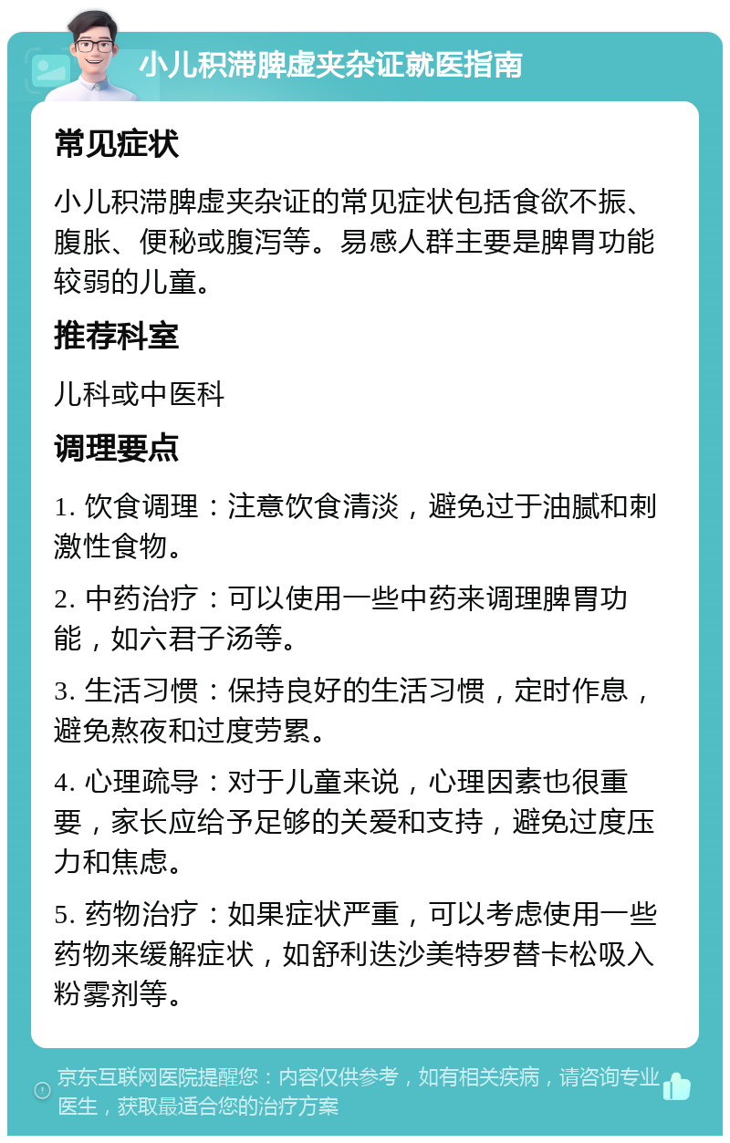 小儿积滞脾虚夹杂证就医指南 常见症状 小儿积滞脾虚夹杂证的常见症状包括食欲不振、腹胀、便秘或腹泻等。易感人群主要是脾胃功能较弱的儿童。 推荐科室 儿科或中医科 调理要点 1. 饮食调理：注意饮食清淡，避免过于油腻和刺激性食物。 2. 中药治疗：可以使用一些中药来调理脾胃功能，如六君子汤等。 3. 生活习惯：保持良好的生活习惯，定时作息，避免熬夜和过度劳累。 4. 心理疏导：对于儿童来说，心理因素也很重要，家长应给予足够的关爱和支持，避免过度压力和焦虑。 5. 药物治疗：如果症状严重，可以考虑使用一些药物来缓解症状，如舒利迭沙美特罗替卡松吸入粉雾剂等。