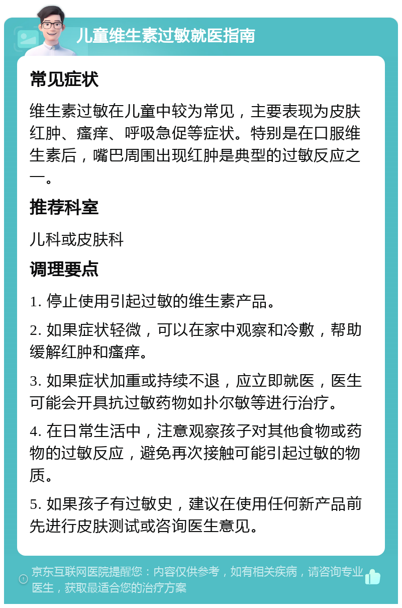 儿童维生素过敏就医指南 常见症状 维生素过敏在儿童中较为常见，主要表现为皮肤红肿、瘙痒、呼吸急促等症状。特别是在口服维生素后，嘴巴周围出现红肿是典型的过敏反应之一。 推荐科室 儿科或皮肤科 调理要点 1. 停止使用引起过敏的维生素产品。 2. 如果症状轻微，可以在家中观察和冷敷，帮助缓解红肿和瘙痒。 3. 如果症状加重或持续不退，应立即就医，医生可能会开具抗过敏药物如扑尔敏等进行治疗。 4. 在日常生活中，注意观察孩子对其他食物或药物的过敏反应，避免再次接触可能引起过敏的物质。 5. 如果孩子有过敏史，建议在使用任何新产品前先进行皮肤测试或咨询医生意见。