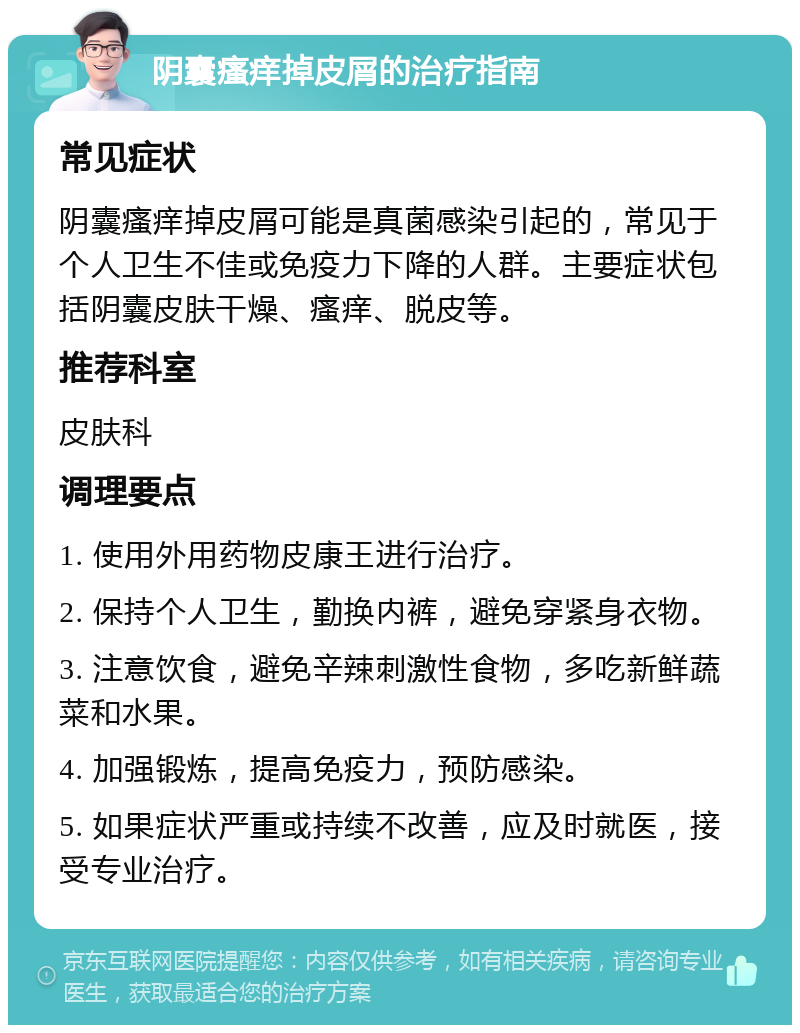 阴囊瘙痒掉皮屑的治疗指南 常见症状 阴囊瘙痒掉皮屑可能是真菌感染引起的，常见于个人卫生不佳或免疫力下降的人群。主要症状包括阴囊皮肤干燥、瘙痒、脱皮等。 推荐科室 皮肤科 调理要点 1. 使用外用药物皮康王进行治疗。 2. 保持个人卫生，勤换内裤，避免穿紧身衣物。 3. 注意饮食，避免辛辣刺激性食物，多吃新鲜蔬菜和水果。 4. 加强锻炼，提高免疫力，预防感染。 5. 如果症状严重或持续不改善，应及时就医，接受专业治疗。