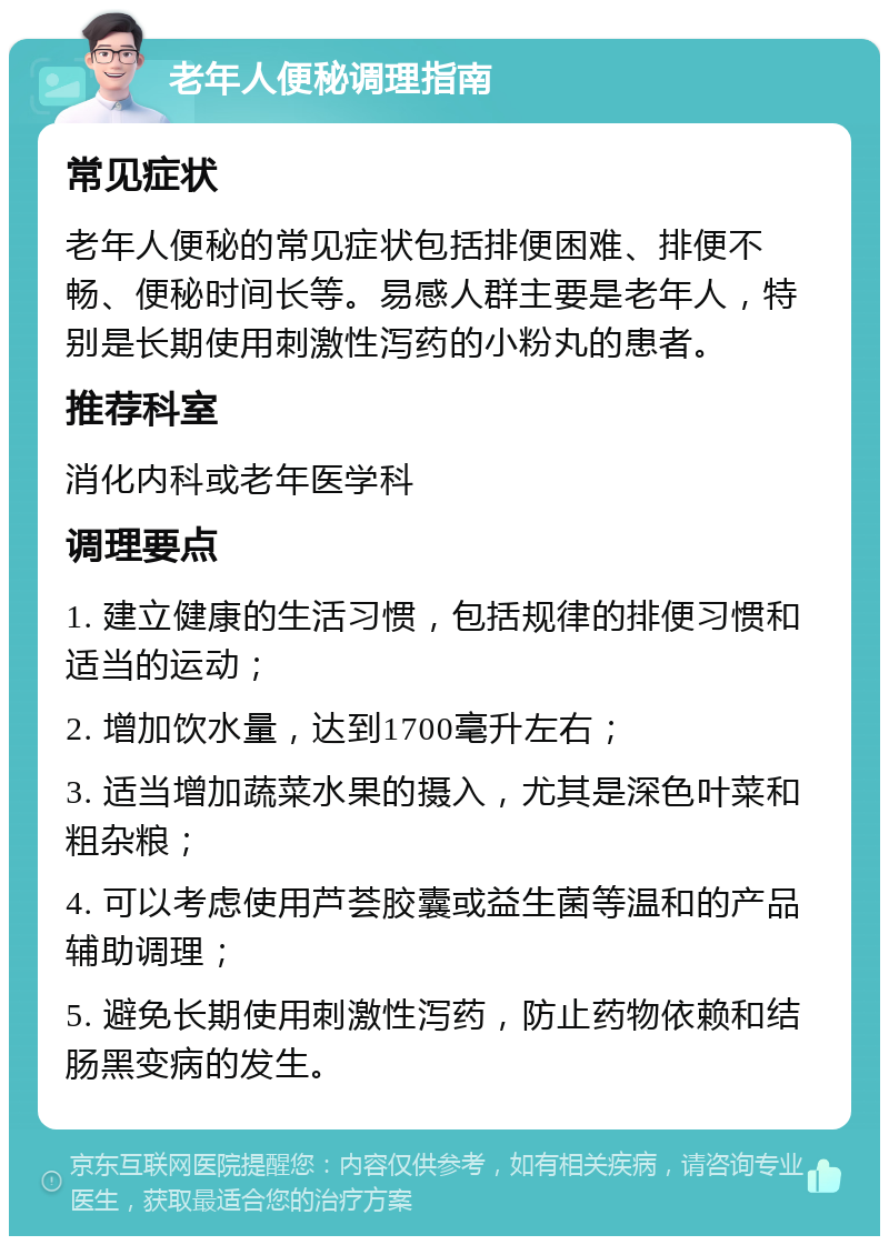 老年人便秘调理指南 常见症状 老年人便秘的常见症状包括排便困难、排便不畅、便秘时间长等。易感人群主要是老年人，特别是长期使用刺激性泻药的小粉丸的患者。 推荐科室 消化内科或老年医学科 调理要点 1. 建立健康的生活习惯，包括规律的排便习惯和适当的运动； 2. 增加饮水量，达到1700毫升左右； 3. 适当增加蔬菜水果的摄入，尤其是深色叶菜和粗杂粮； 4. 可以考虑使用芦荟胶囊或益生菌等温和的产品辅助调理； 5. 避免长期使用刺激性泻药，防止药物依赖和结肠黑变病的发生。