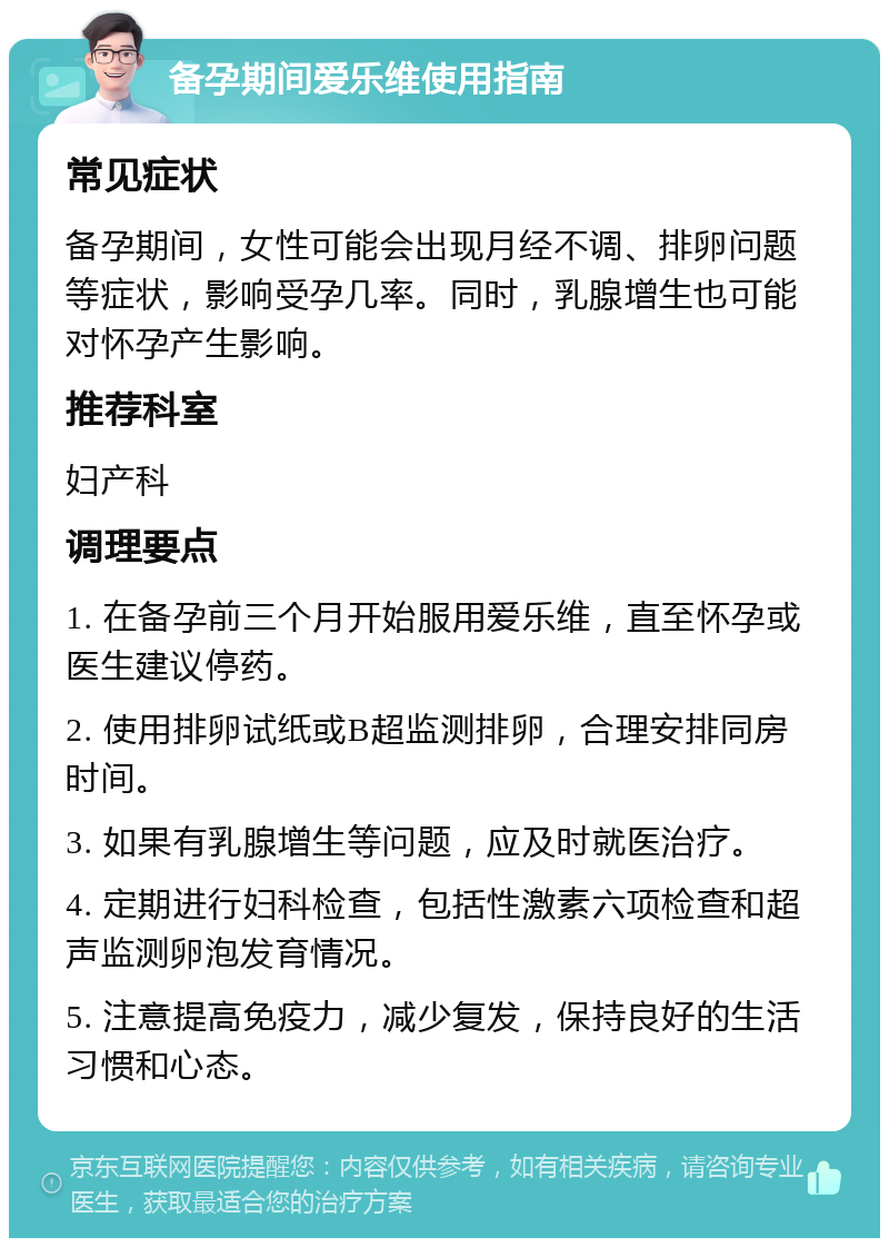 备孕期间爱乐维使用指南 常见症状 备孕期间，女性可能会出现月经不调、排卵问题等症状，影响受孕几率。同时，乳腺增生也可能对怀孕产生影响。 推荐科室 妇产科 调理要点 1. 在备孕前三个月开始服用爱乐维，直至怀孕或医生建议停药。 2. 使用排卵试纸或B超监测排卵，合理安排同房时间。 3. 如果有乳腺增生等问题，应及时就医治疗。 4. 定期进行妇科检查，包括性激素六项检查和超声监测卵泡发育情况。 5. 注意提高免疫力，减少复发，保持良好的生活习惯和心态。