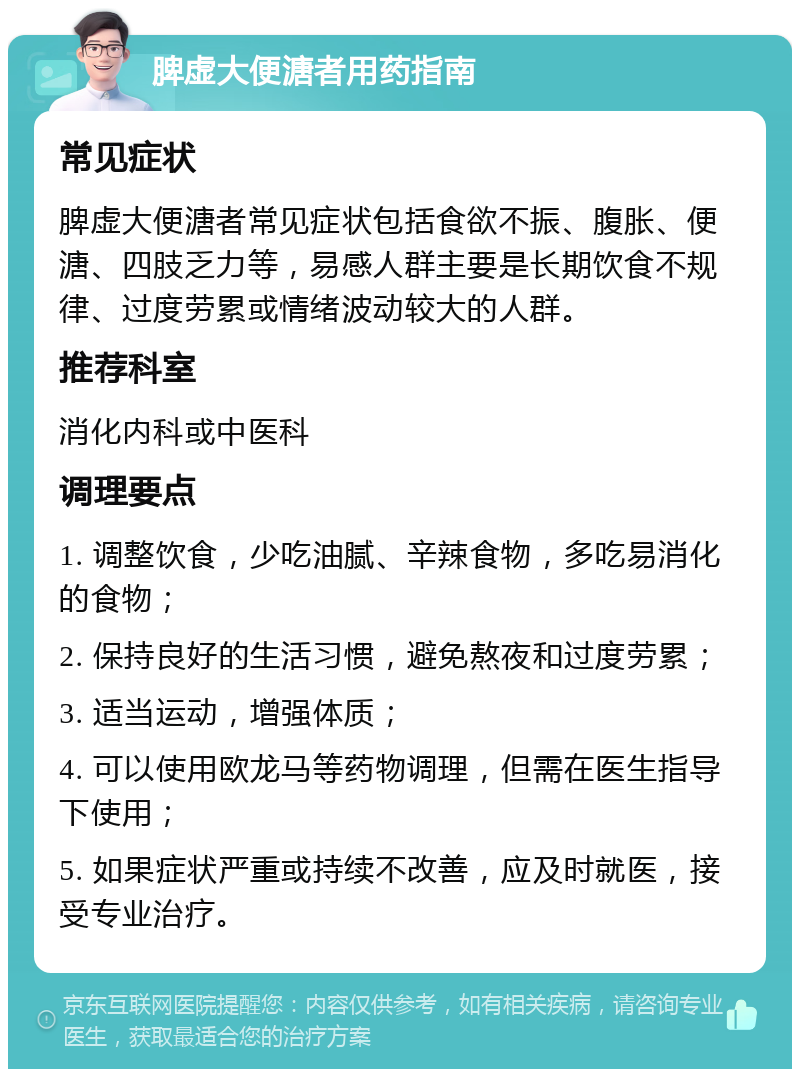 脾虚大便溏者用药指南 常见症状 脾虚大便溏者常见症状包括食欲不振、腹胀、便溏、四肢乏力等，易感人群主要是长期饮食不规律、过度劳累或情绪波动较大的人群。 推荐科室 消化内科或中医科 调理要点 1. 调整饮食，少吃油腻、辛辣食物，多吃易消化的食物； 2. 保持良好的生活习惯，避免熬夜和过度劳累； 3. 适当运动，增强体质； 4. 可以使用欧龙马等药物调理，但需在医生指导下使用； 5. 如果症状严重或持续不改善，应及时就医，接受专业治疗。