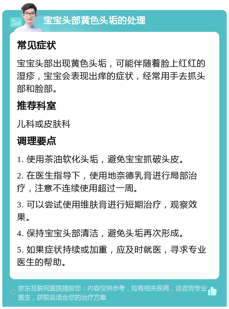 宝宝头部黄色头垢的处理 常见症状 宝宝头部出现黄色头垢，可能伴随着脸上红红的湿疹，宝宝会表现出痒的症状，经常用手去抓头部和脸部。 推荐科室 儿科或皮肤科 调理要点 1. 使用茶油软化头垢，避免宝宝抓破头皮。 2. 在医生指导下，使用地奈德乳膏进行局部治疗，注意不连续使用超过一周。 3. 可以尝试使用维肤膏进行短期治疗，观察效果。 4. 保持宝宝头部清洁，避免头垢再次形成。 5. 如果症状持续或加重，应及时就医，寻求专业医生的帮助。