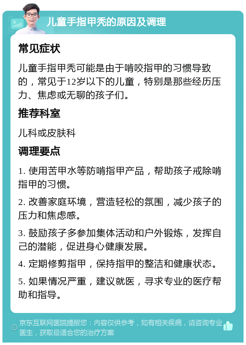 儿童手指甲秃的原因及调理 常见症状 儿童手指甲秃可能是由于啃咬指甲的习惯导致的，常见于12岁以下的儿童，特别是那些经历压力、焦虑或无聊的孩子们。 推荐科室 儿科或皮肤科 调理要点 1. 使用苦甲水等防啃指甲产品，帮助孩子戒除啃指甲的习惯。 2. 改善家庭环境，营造轻松的氛围，减少孩子的压力和焦虑感。 3. 鼓励孩子多参加集体活动和户外锻炼，发挥自己的潜能，促进身心健康发展。 4. 定期修剪指甲，保持指甲的整洁和健康状态。 5. 如果情况严重，建议就医，寻求专业的医疗帮助和指导。