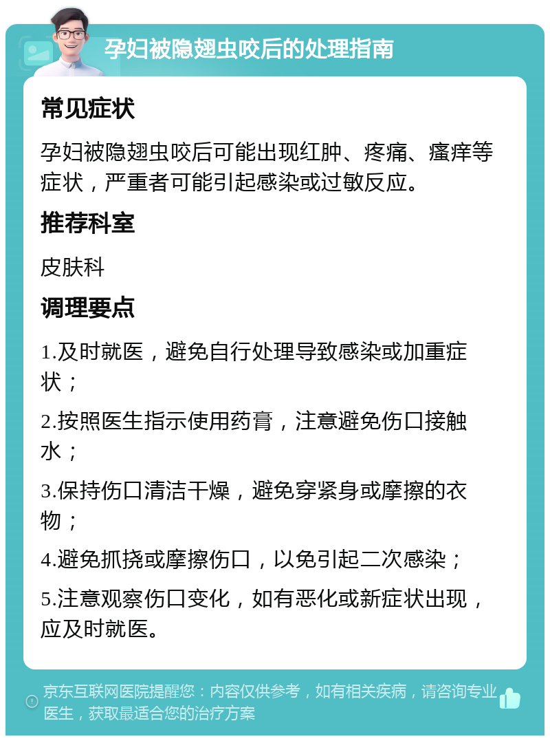 孕妇被隐翅虫咬后的处理指南 常见症状 孕妇被隐翅虫咬后可能出现红肿、疼痛、瘙痒等症状，严重者可能引起感染或过敏反应。 推荐科室 皮肤科 调理要点 1.及时就医，避免自行处理导致感染或加重症状； 2.按照医生指示使用药膏，注意避免伤口接触水； 3.保持伤口清洁干燥，避免穿紧身或摩擦的衣物； 4.避免抓挠或摩擦伤口，以免引起二次感染； 5.注意观察伤口变化，如有恶化或新症状出现，应及时就医。