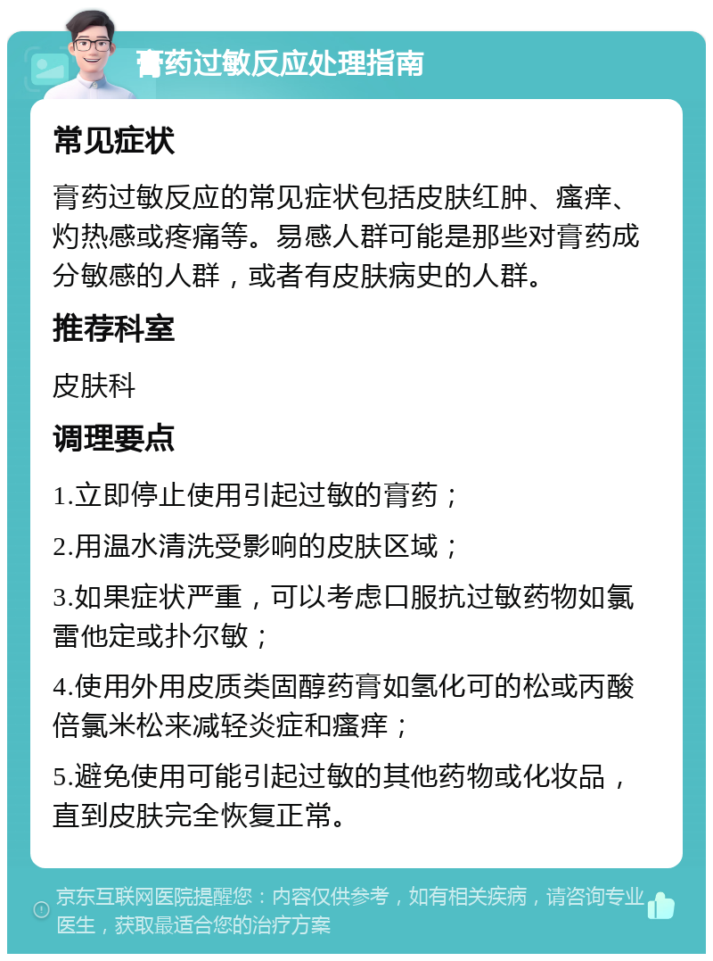 膏药过敏反应处理指南 常见症状 膏药过敏反应的常见症状包括皮肤红肿、瘙痒、灼热感或疼痛等。易感人群可能是那些对膏药成分敏感的人群，或者有皮肤病史的人群。 推荐科室 皮肤科 调理要点 1.立即停止使用引起过敏的膏药； 2.用温水清洗受影响的皮肤区域； 3.如果症状严重，可以考虑口服抗过敏药物如氯雷他定或扑尔敏； 4.使用外用皮质类固醇药膏如氢化可的松或丙酸倍氯米松来减轻炎症和瘙痒； 5.避免使用可能引起过敏的其他药物或化妆品，直到皮肤完全恢复正常。