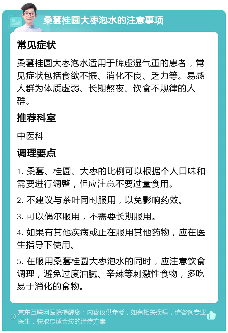 桑葚桂圆大枣泡水的注意事项 常见症状 桑葚桂圆大枣泡水适用于脾虚湿气重的患者，常见症状包括食欲不振、消化不良、乏力等。易感人群为体质虚弱、长期熬夜、饮食不规律的人群。 推荐科室 中医科 调理要点 1. 桑葚、桂圆、大枣的比例可以根据个人口味和需要进行调整，但应注意不要过量食用。 2. 不建议与茶叶同时服用，以免影响药效。 3. 可以偶尔服用，不需要长期服用。 4. 如果有其他疾病或正在服用其他药物，应在医生指导下使用。 5. 在服用桑葚桂圆大枣泡水的同时，应注意饮食调理，避免过度油腻、辛辣等刺激性食物，多吃易于消化的食物。