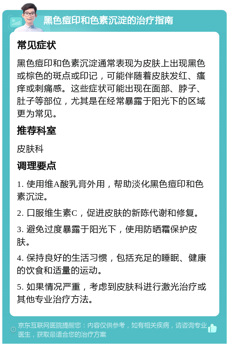 黑色痘印和色素沉淀的治疗指南 常见症状 黑色痘印和色素沉淀通常表现为皮肤上出现黑色或棕色的斑点或印记，可能伴随着皮肤发红、瘙痒或刺痛感。这些症状可能出现在面部、脖子、肚子等部位，尤其是在经常暴露于阳光下的区域更为常见。 推荐科室 皮肤科 调理要点 1. 使用维A酸乳膏外用，帮助淡化黑色痘印和色素沉淀。 2. 口服维生素C，促进皮肤的新陈代谢和修复。 3. 避免过度暴露于阳光下，使用防晒霜保护皮肤。 4. 保持良好的生活习惯，包括充足的睡眠、健康的饮食和适量的运动。 5. 如果情况严重，考虑到皮肤科进行激光治疗或其他专业治疗方法。