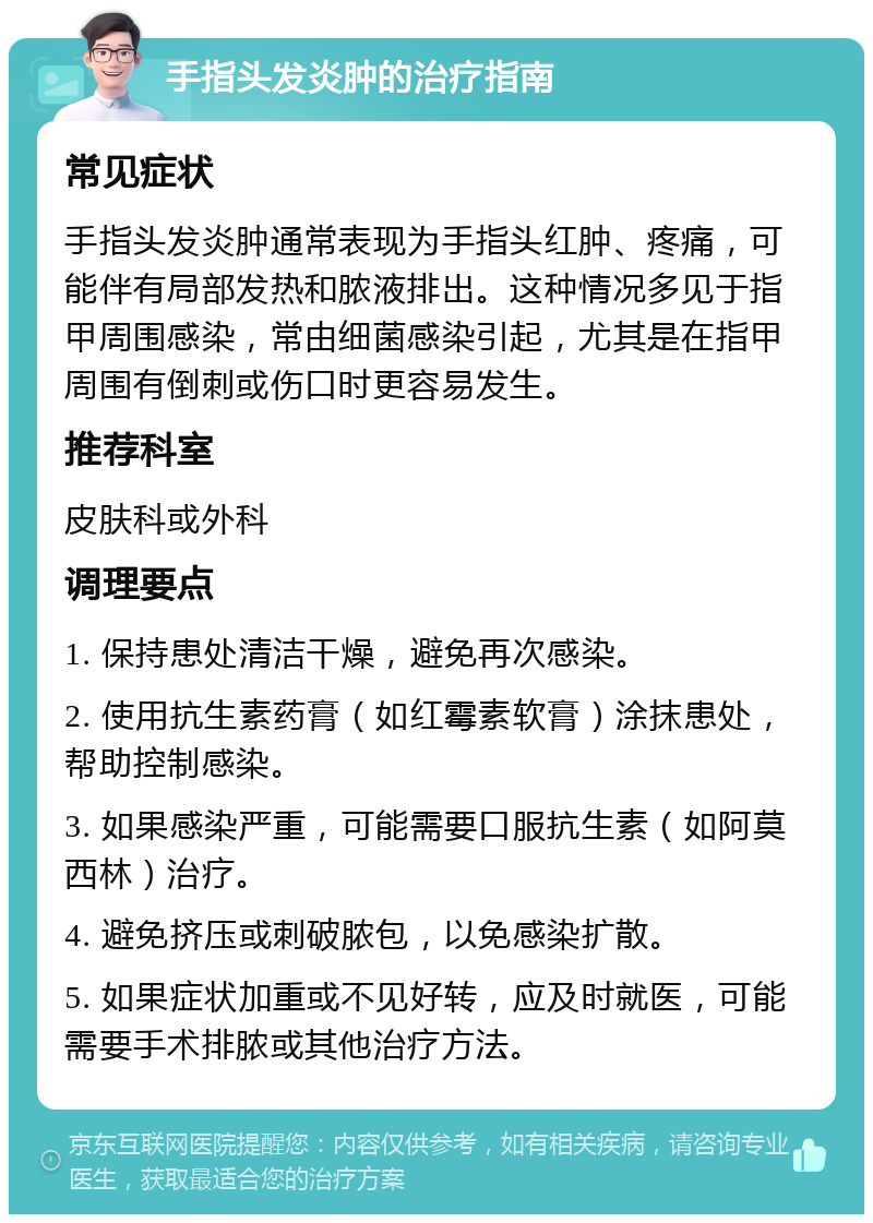 手指头发炎肿的治疗指南 常见症状 手指头发炎肿通常表现为手指头红肿、疼痛，可能伴有局部发热和脓液排出。这种情况多见于指甲周围感染，常由细菌感染引起，尤其是在指甲周围有倒刺或伤口时更容易发生。 推荐科室 皮肤科或外科 调理要点 1. 保持患处清洁干燥，避免再次感染。 2. 使用抗生素药膏（如红霉素软膏）涂抹患处，帮助控制感染。 3. 如果感染严重，可能需要口服抗生素（如阿莫西林）治疗。 4. 避免挤压或刺破脓包，以免感染扩散。 5. 如果症状加重或不见好转，应及时就医，可能需要手术排脓或其他治疗方法。