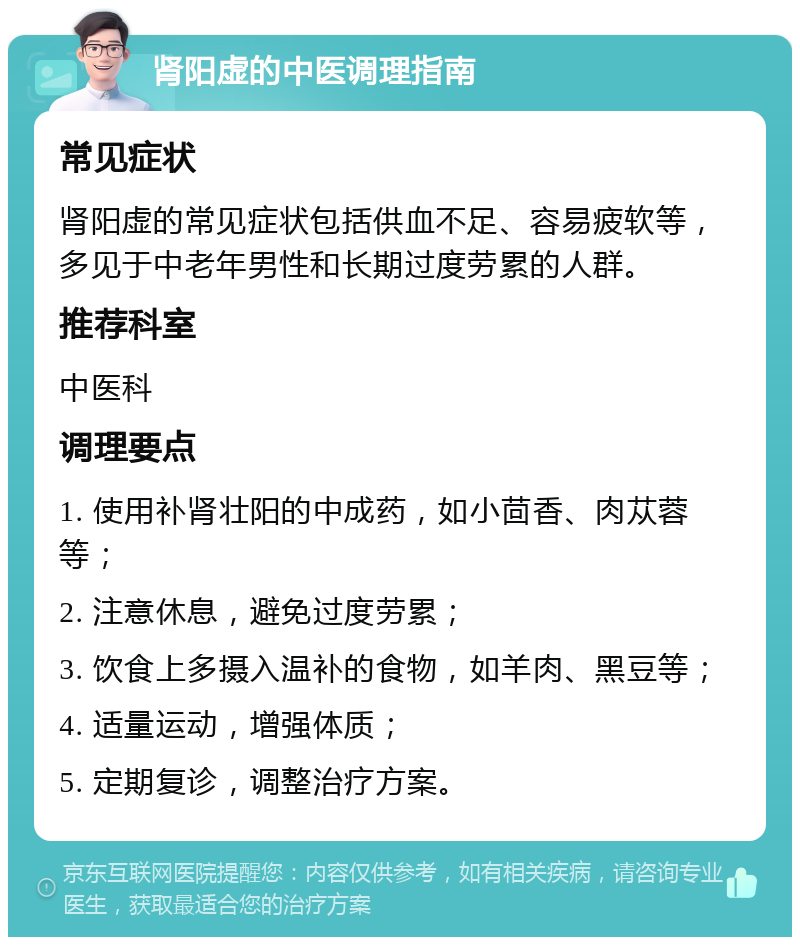 肾阳虚的中医调理指南 常见症状 肾阳虚的常见症状包括供血不足、容易疲软等，多见于中老年男性和长期过度劳累的人群。 推荐科室 中医科 调理要点 1. 使用补肾壮阳的中成药，如小茴香、肉苁蓉等； 2. 注意休息，避免过度劳累； 3. 饮食上多摄入温补的食物，如羊肉、黑豆等； 4. 适量运动，增强体质； 5. 定期复诊，调整治疗方案。