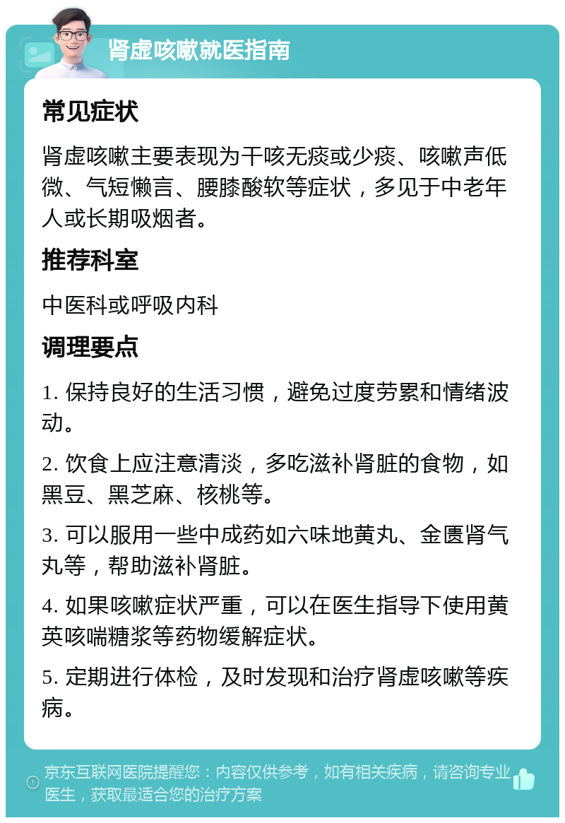 肾虚咳嗽就医指南 常见症状 肾虚咳嗽主要表现为干咳无痰或少痰、咳嗽声低微、气短懒言、腰膝酸软等症状，多见于中老年人或长期吸烟者。 推荐科室 中医科或呼吸内科 调理要点 1. 保持良好的生活习惯，避免过度劳累和情绪波动。 2. 饮食上应注意清淡，多吃滋补肾脏的食物，如黑豆、黑芝麻、核桃等。 3. 可以服用一些中成药如六味地黄丸、金匮肾气丸等，帮助滋补肾脏。 4. 如果咳嗽症状严重，可以在医生指导下使用黄英咳喘糖浆等药物缓解症状。 5. 定期进行体检，及时发现和治疗肾虚咳嗽等疾病。