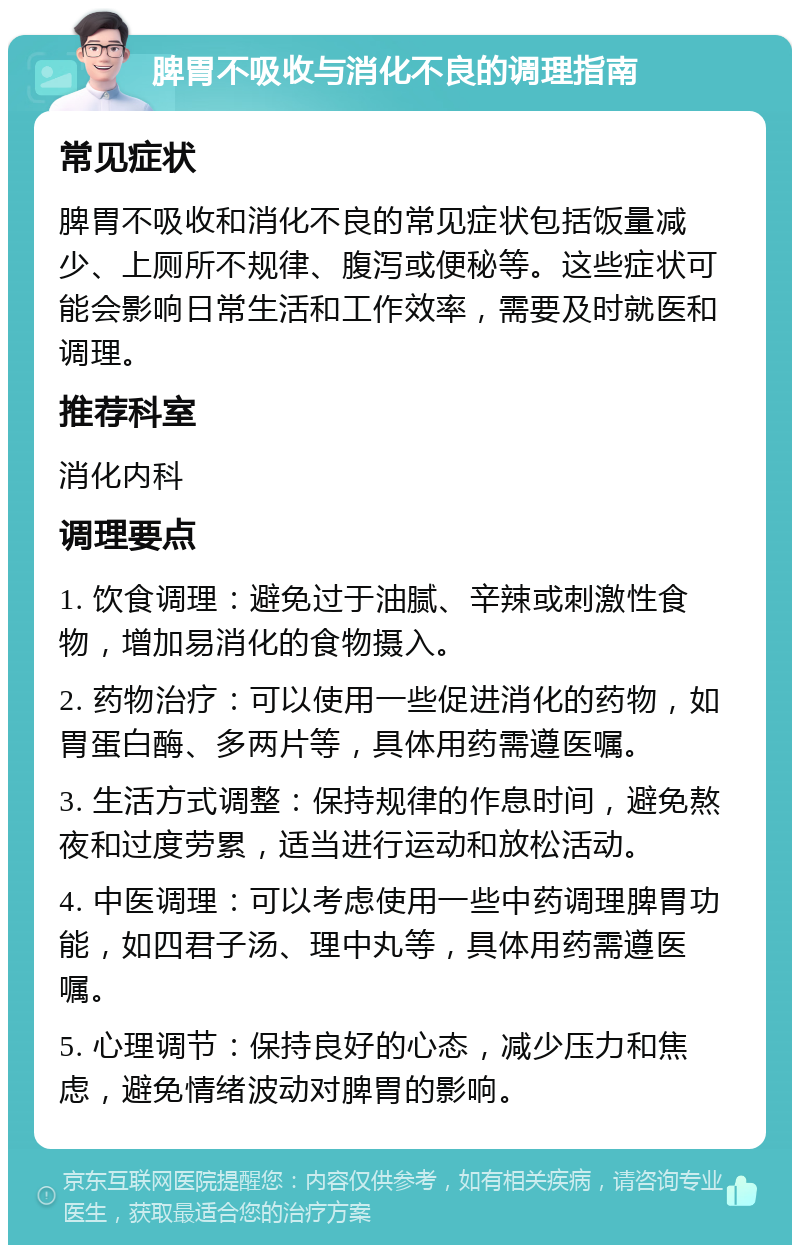 脾胃不吸收与消化不良的调理指南 常见症状 脾胃不吸收和消化不良的常见症状包括饭量减少、上厕所不规律、腹泻或便秘等。这些症状可能会影响日常生活和工作效率，需要及时就医和调理。 推荐科室 消化内科 调理要点 1. 饮食调理：避免过于油腻、辛辣或刺激性食物，增加易消化的食物摄入。 2. 药物治疗：可以使用一些促进消化的药物，如胃蛋白酶、多两片等，具体用药需遵医嘱。 3. 生活方式调整：保持规律的作息时间，避免熬夜和过度劳累，适当进行运动和放松活动。 4. 中医调理：可以考虑使用一些中药调理脾胃功能，如四君子汤、理中丸等，具体用药需遵医嘱。 5. 心理调节：保持良好的心态，减少压力和焦虑，避免情绪波动对脾胃的影响。