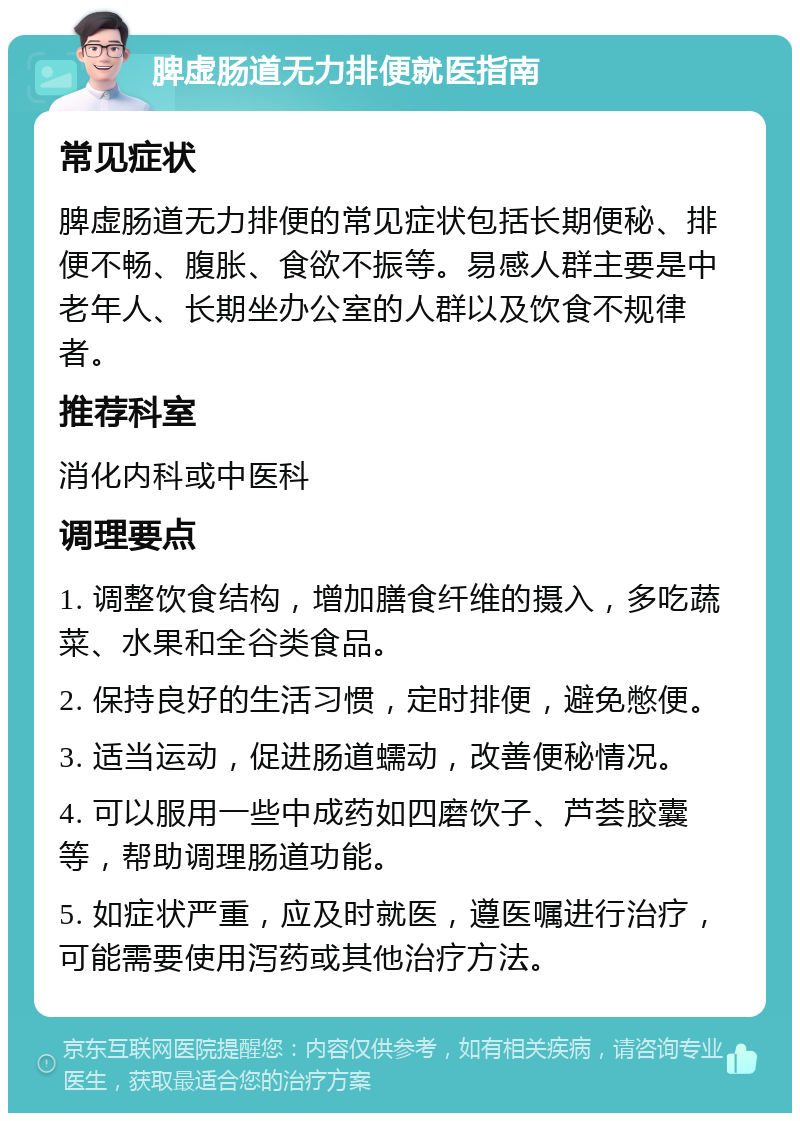 脾虚肠道无力排便就医指南 常见症状 脾虚肠道无力排便的常见症状包括长期便秘、排便不畅、腹胀、食欲不振等。易感人群主要是中老年人、长期坐办公室的人群以及饮食不规律者。 推荐科室 消化内科或中医科 调理要点 1. 调整饮食结构，增加膳食纤维的摄入，多吃蔬菜、水果和全谷类食品。 2. 保持良好的生活习惯，定时排便，避免憋便。 3. 适当运动，促进肠道蠕动，改善便秘情况。 4. 可以服用一些中成药如四磨饮子、芦荟胶囊等，帮助调理肠道功能。 5. 如症状严重，应及时就医，遵医嘱进行治疗，可能需要使用泻药或其他治疗方法。