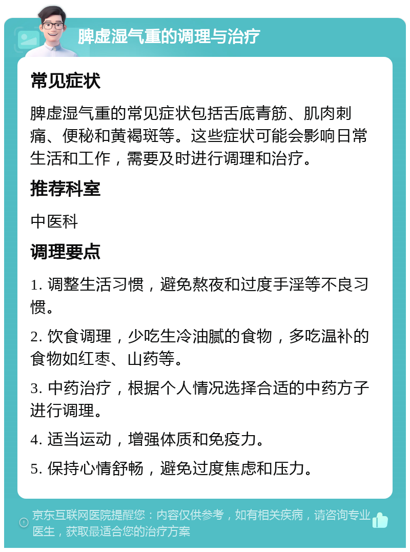 脾虚湿气重的调理与治疗 常见症状 脾虚湿气重的常见症状包括舌底青筋、肌肉刺痛、便秘和黄褐斑等。这些症状可能会影响日常生活和工作，需要及时进行调理和治疗。 推荐科室 中医科 调理要点 1. 调整生活习惯，避免熬夜和过度手淫等不良习惯。 2. 饮食调理，少吃生冷油腻的食物，多吃温补的食物如红枣、山药等。 3. 中药治疗，根据个人情况选择合适的中药方子进行调理。 4. 适当运动，增强体质和免疫力。 5. 保持心情舒畅，避免过度焦虑和压力。