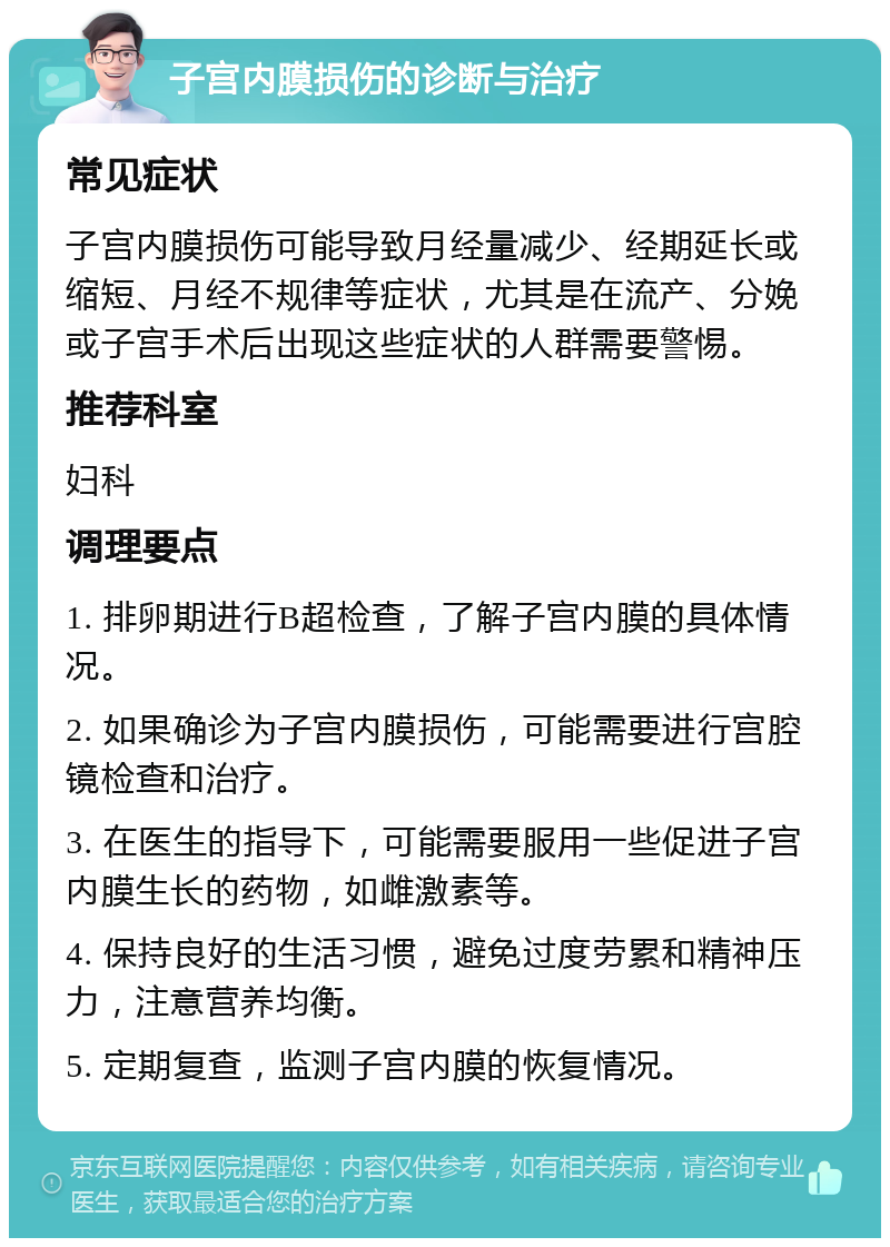 子宫内膜损伤的诊断与治疗 常见症状 子宫内膜损伤可能导致月经量减少、经期延长或缩短、月经不规律等症状，尤其是在流产、分娩或子宫手术后出现这些症状的人群需要警惕。 推荐科室 妇科 调理要点 1. 排卵期进行B超检查，了解子宫内膜的具体情况。 2. 如果确诊为子宫内膜损伤，可能需要进行宫腔镜检查和治疗。 3. 在医生的指导下，可能需要服用一些促进子宫内膜生长的药物，如雌激素等。 4. 保持良好的生活习惯，避免过度劳累和精神压力，注意营养均衡。 5. 定期复查，监测子宫内膜的恢复情况。