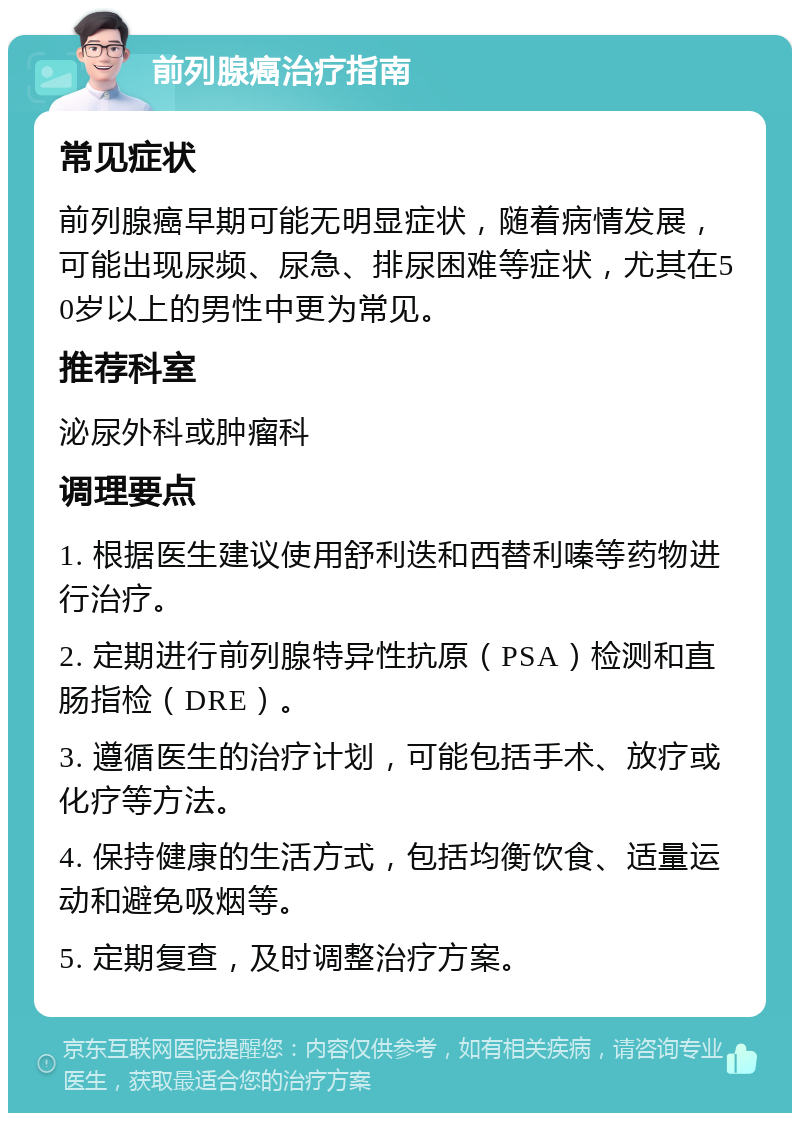 前列腺癌治疗指南 常见症状 前列腺癌早期可能无明显症状，随着病情发展，可能出现尿频、尿急、排尿困难等症状，尤其在50岁以上的男性中更为常见。 推荐科室 泌尿外科或肿瘤科 调理要点 1. 根据医生建议使用舒利迭和西替利嗪等药物进行治疗。 2. 定期进行前列腺特异性抗原（PSA）检测和直肠指检（DRE）。 3. 遵循医生的治疗计划，可能包括手术、放疗或化疗等方法。 4. 保持健康的生活方式，包括均衡饮食、适量运动和避免吸烟等。 5. 定期复查，及时调整治疗方案。