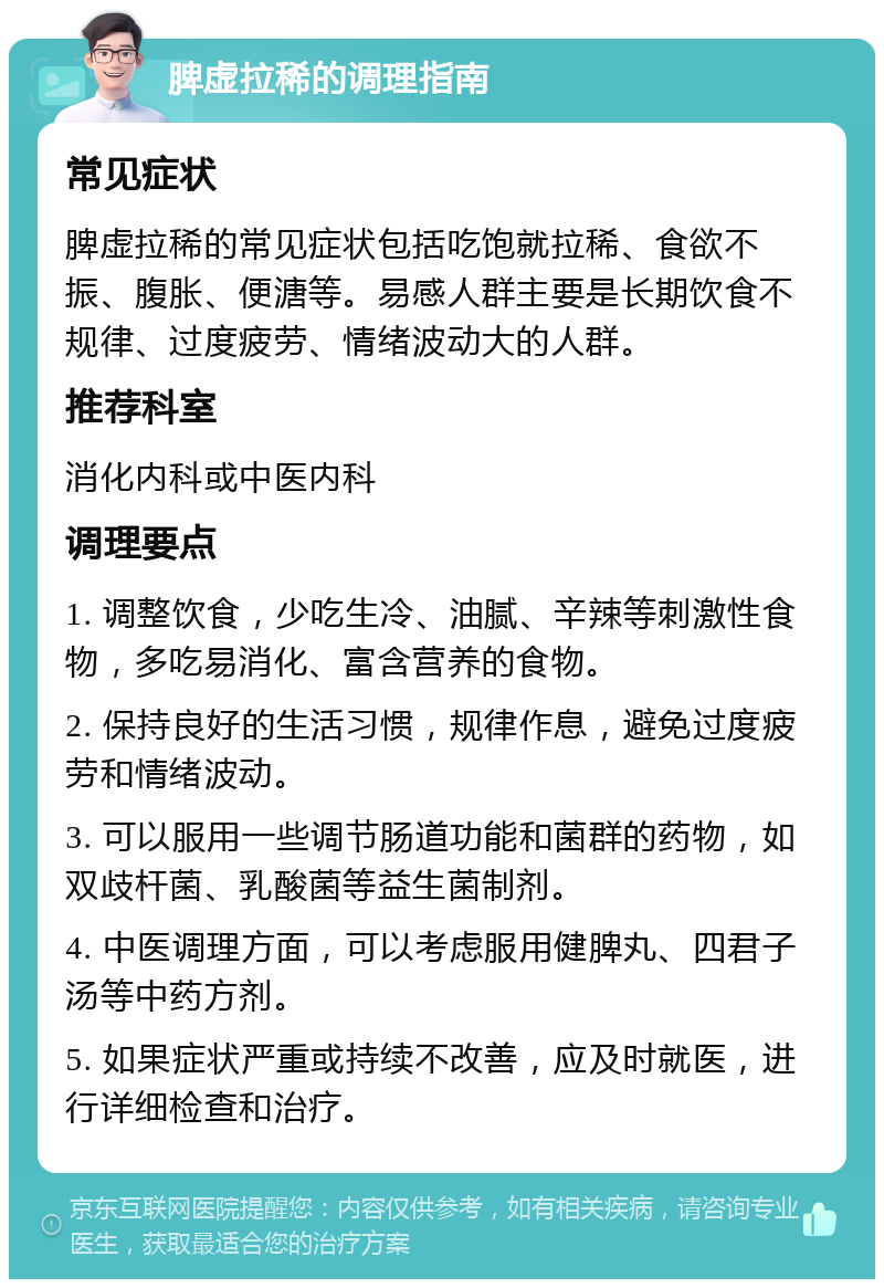 脾虚拉稀的调理指南 常见症状 脾虚拉稀的常见症状包括吃饱就拉稀、食欲不振、腹胀、便溏等。易感人群主要是长期饮食不规律、过度疲劳、情绪波动大的人群。 推荐科室 消化内科或中医内科 调理要点 1. 调整饮食，少吃生冷、油腻、辛辣等刺激性食物，多吃易消化、富含营养的食物。 2. 保持良好的生活习惯，规律作息，避免过度疲劳和情绪波动。 3. 可以服用一些调节肠道功能和菌群的药物，如双歧杆菌、乳酸菌等益生菌制剂。 4. 中医调理方面，可以考虑服用健脾丸、四君子汤等中药方剂。 5. 如果症状严重或持续不改善，应及时就医，进行详细检查和治疗。