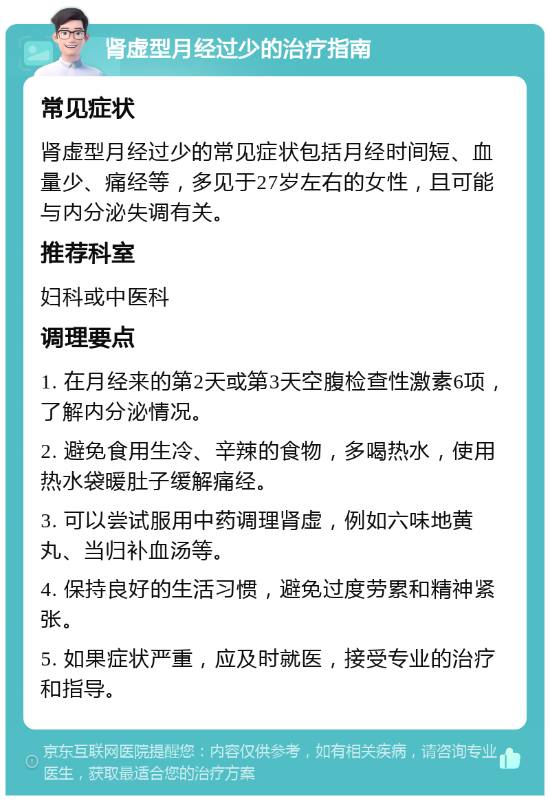 肾虚型月经过少的治疗指南 常见症状 肾虚型月经过少的常见症状包括月经时间短、血量少、痛经等，多见于27岁左右的女性，且可能与内分泌失调有关。 推荐科室 妇科或中医科 调理要点 1. 在月经来的第2天或第3天空腹检查性激素6项，了解内分泌情况。 2. 避免食用生冷、辛辣的食物，多喝热水，使用热水袋暖肚子缓解痛经。 3. 可以尝试服用中药调理肾虚，例如六味地黄丸、当归补血汤等。 4. 保持良好的生活习惯，避免过度劳累和精神紧张。 5. 如果症状严重，应及时就医，接受专业的治疗和指导。