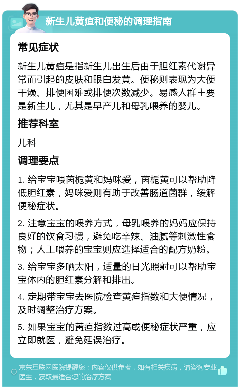 新生儿黄疸和便秘的调理指南 常见症状 新生儿黄疸是指新生儿出生后由于胆红素代谢异常而引起的皮肤和眼白发黄。便秘则表现为大便干燥、排便困难或排便次数减少。易感人群主要是新生儿，尤其是早产儿和母乳喂养的婴儿。 推荐科室 儿科 调理要点 1. 给宝宝喂茵栀黄和妈咪爱，茵栀黄可以帮助降低胆红素，妈咪爱则有助于改善肠道菌群，缓解便秘症状。 2. 注意宝宝的喂养方式，母乳喂养的妈妈应保持良好的饮食习惯，避免吃辛辣、油腻等刺激性食物；人工喂养的宝宝则应选择适合的配方奶粉。 3. 给宝宝多晒太阳，适量的日光照射可以帮助宝宝体内的胆红素分解和排出。 4. 定期带宝宝去医院检查黄疸指数和大便情况，及时调整治疗方案。 5. 如果宝宝的黄疸指数过高或便秘症状严重，应立即就医，避免延误治疗。