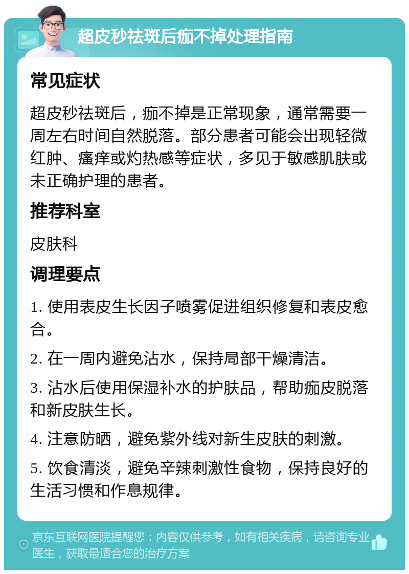 超皮秒祛斑后痂不掉处理指南 常见症状 超皮秒祛斑后，痂不掉是正常现象，通常需要一周左右时间自然脱落。部分患者可能会出现轻微红肿、瘙痒或灼热感等症状，多见于敏感肌肤或未正确护理的患者。 推荐科室 皮肤科 调理要点 1. 使用表皮生长因子喷雾促进组织修复和表皮愈合。 2. 在一周内避免沾水，保持局部干燥清洁。 3. 沾水后使用保湿补水的护肤品，帮助痂皮脱落和新皮肤生长。 4. 注意防晒，避免紫外线对新生皮肤的刺激。 5. 饮食清淡，避免辛辣刺激性食物，保持良好的生活习惯和作息规律。