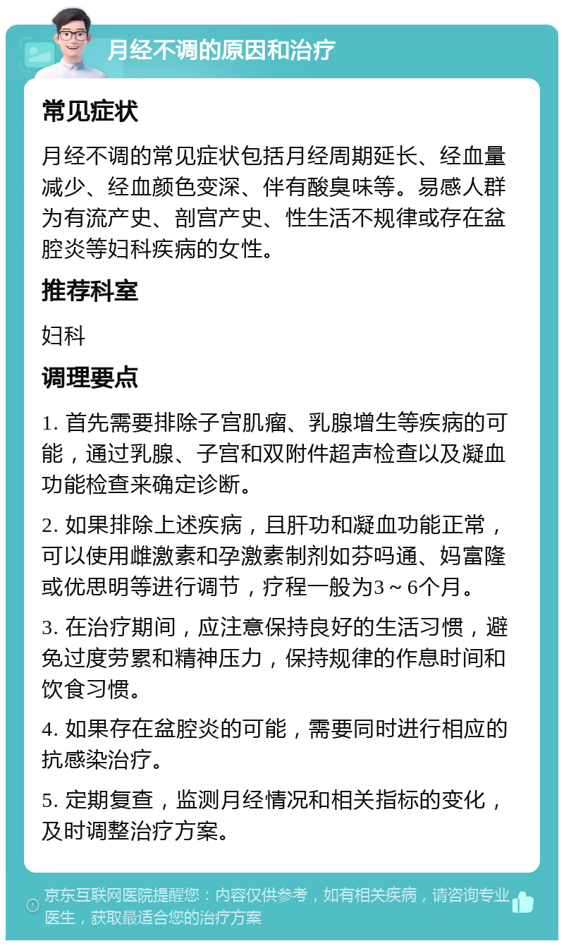 月经不调的原因和治疗 常见症状 月经不调的常见症状包括月经周期延长、经血量减少、经血颜色变深、伴有酸臭味等。易感人群为有流产史、剖宫产史、性生活不规律或存在盆腔炎等妇科疾病的女性。 推荐科室 妇科 调理要点 1. 首先需要排除子宫肌瘤、乳腺增生等疾病的可能，通过乳腺、子宫和双附件超声检查以及凝血功能检查来确定诊断。 2. 如果排除上述疾病，且肝功和凝血功能正常，可以使用雌激素和孕激素制剂如芬吗通、妈富隆或优思明等进行调节，疗程一般为3～6个月。 3. 在治疗期间，应注意保持良好的生活习惯，避免过度劳累和精神压力，保持规律的作息时间和饮食习惯。 4. 如果存在盆腔炎的可能，需要同时进行相应的抗感染治疗。 5. 定期复查，监测月经情况和相关指标的变化，及时调整治疗方案。