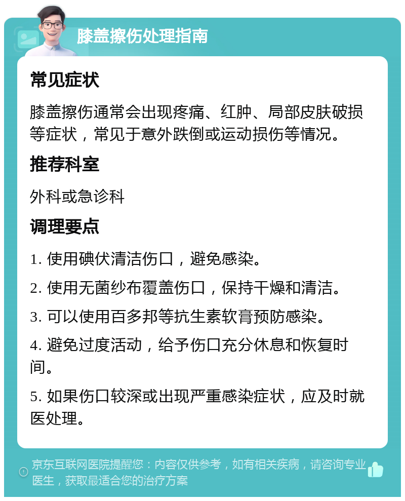 膝盖擦伤处理指南 常见症状 膝盖擦伤通常会出现疼痛、红肿、局部皮肤破损等症状，常见于意外跌倒或运动损伤等情况。 推荐科室 外科或急诊科 调理要点 1. 使用碘伏清洁伤口，避免感染。 2. 使用无菌纱布覆盖伤口，保持干燥和清洁。 3. 可以使用百多邦等抗生素软膏预防感染。 4. 避免过度活动，给予伤口充分休息和恢复时间。 5. 如果伤口较深或出现严重感染症状，应及时就医处理。