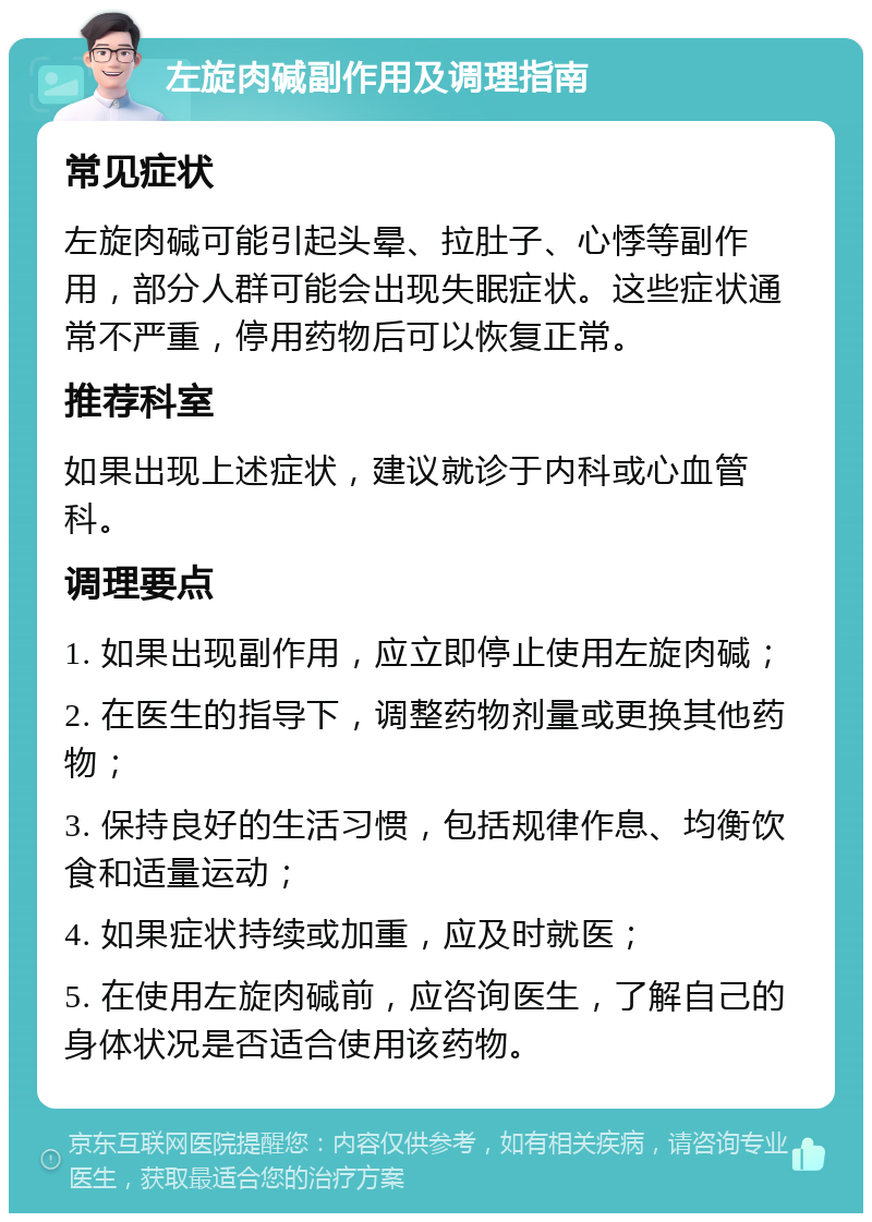 左旋肉碱副作用及调理指南 常见症状 左旋肉碱可能引起头晕、拉肚子、心悸等副作用，部分人群可能会出现失眠症状。这些症状通常不严重，停用药物后可以恢复正常。 推荐科室 如果出现上述症状，建议就诊于内科或心血管科。 调理要点 1. 如果出现副作用，应立即停止使用左旋肉碱； 2. 在医生的指导下，调整药物剂量或更换其他药物； 3. 保持良好的生活习惯，包括规律作息、均衡饮食和适量运动； 4. 如果症状持续或加重，应及时就医； 5. 在使用左旋肉碱前，应咨询医生，了解自己的身体状况是否适合使用该药物。