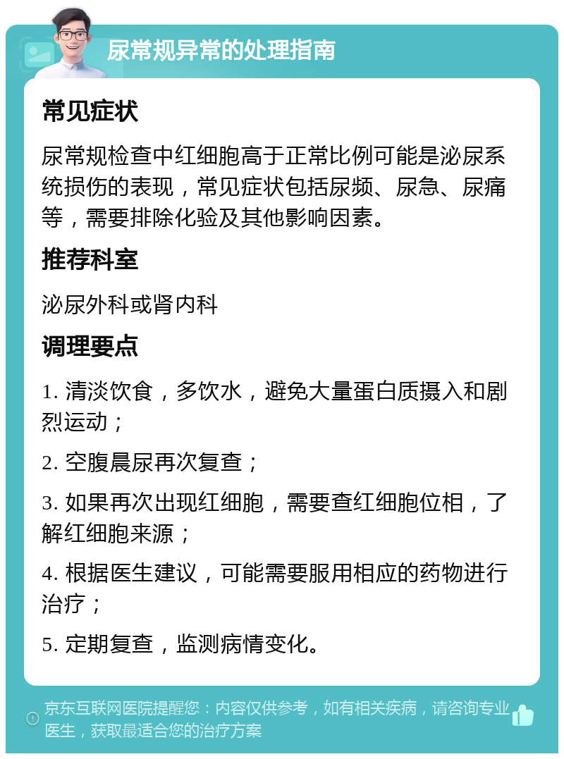 尿常规异常的处理指南 常见症状 尿常规检查中红细胞高于正常比例可能是泌尿系统损伤的表现，常见症状包括尿频、尿急、尿痛等，需要排除化验及其他影响因素。 推荐科室 泌尿外科或肾内科 调理要点 1. 清淡饮食，多饮水，避免大量蛋白质摄入和剧烈运动； 2. 空腹晨尿再次复查； 3. 如果再次出现红细胞，需要查红细胞位相，了解红细胞来源； 4. 根据医生建议，可能需要服用相应的药物进行治疗； 5. 定期复查，监测病情变化。