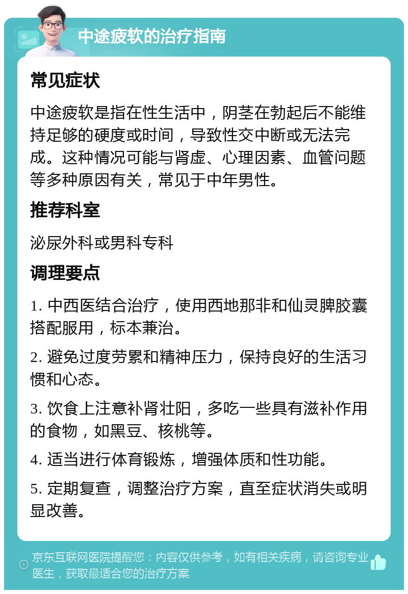 中途疲软的治疗指南 常见症状 中途疲软是指在性生活中，阴茎在勃起后不能维持足够的硬度或时间，导致性交中断或无法完成。这种情况可能与肾虚、心理因素、血管问题等多种原因有关，常见于中年男性。 推荐科室 泌尿外科或男科专科 调理要点 1. 中西医结合治疗，使用西地那非和仙灵脾胶囊搭配服用，标本兼治。 2. 避免过度劳累和精神压力，保持良好的生活习惯和心态。 3. 饮食上注意补肾壮阳，多吃一些具有滋补作用的食物，如黑豆、核桃等。 4. 适当进行体育锻炼，增强体质和性功能。 5. 定期复查，调整治疗方案，直至症状消失或明显改善。