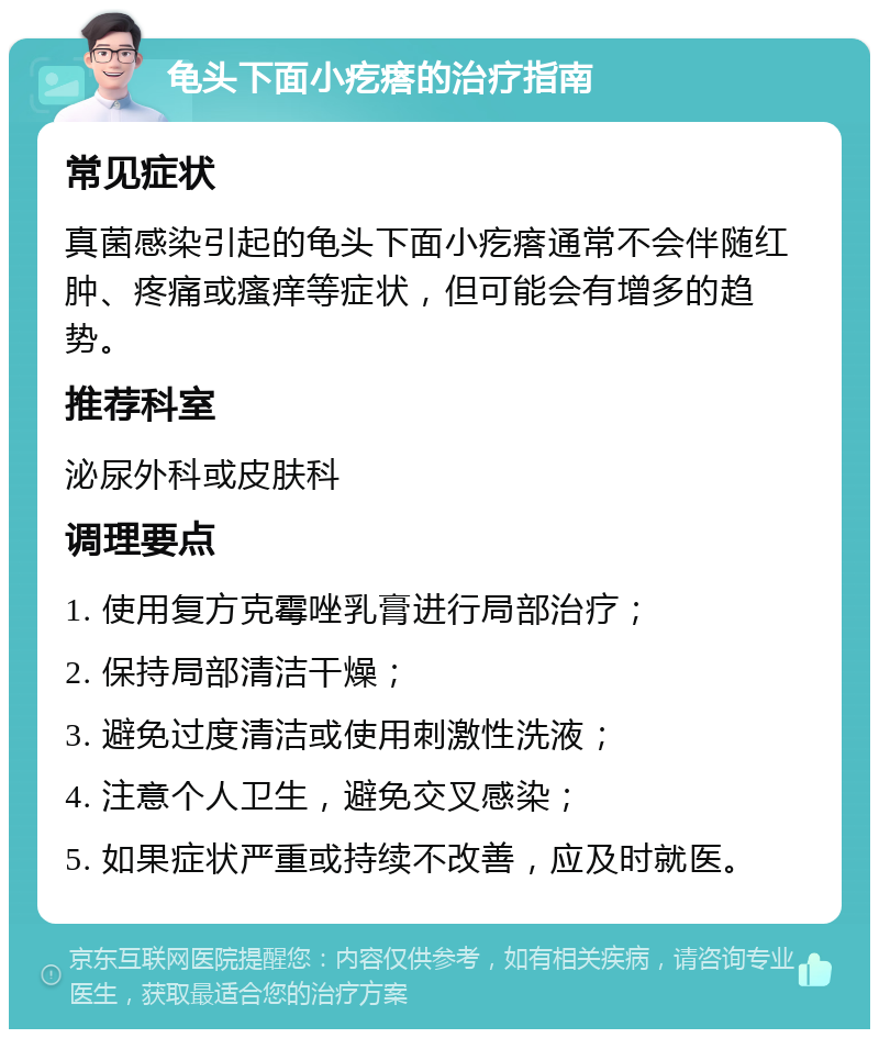 龟头下面小疙瘩的治疗指南 常见症状 真菌感染引起的龟头下面小疙瘩通常不会伴随红肿、疼痛或瘙痒等症状，但可能会有增多的趋势。 推荐科室 泌尿外科或皮肤科 调理要点 1. 使用复方克霉唑乳膏进行局部治疗； 2. 保持局部清洁干燥； 3. 避免过度清洁或使用刺激性洗液； 4. 注意个人卫生，避免交叉感染； 5. 如果症状严重或持续不改善，应及时就医。