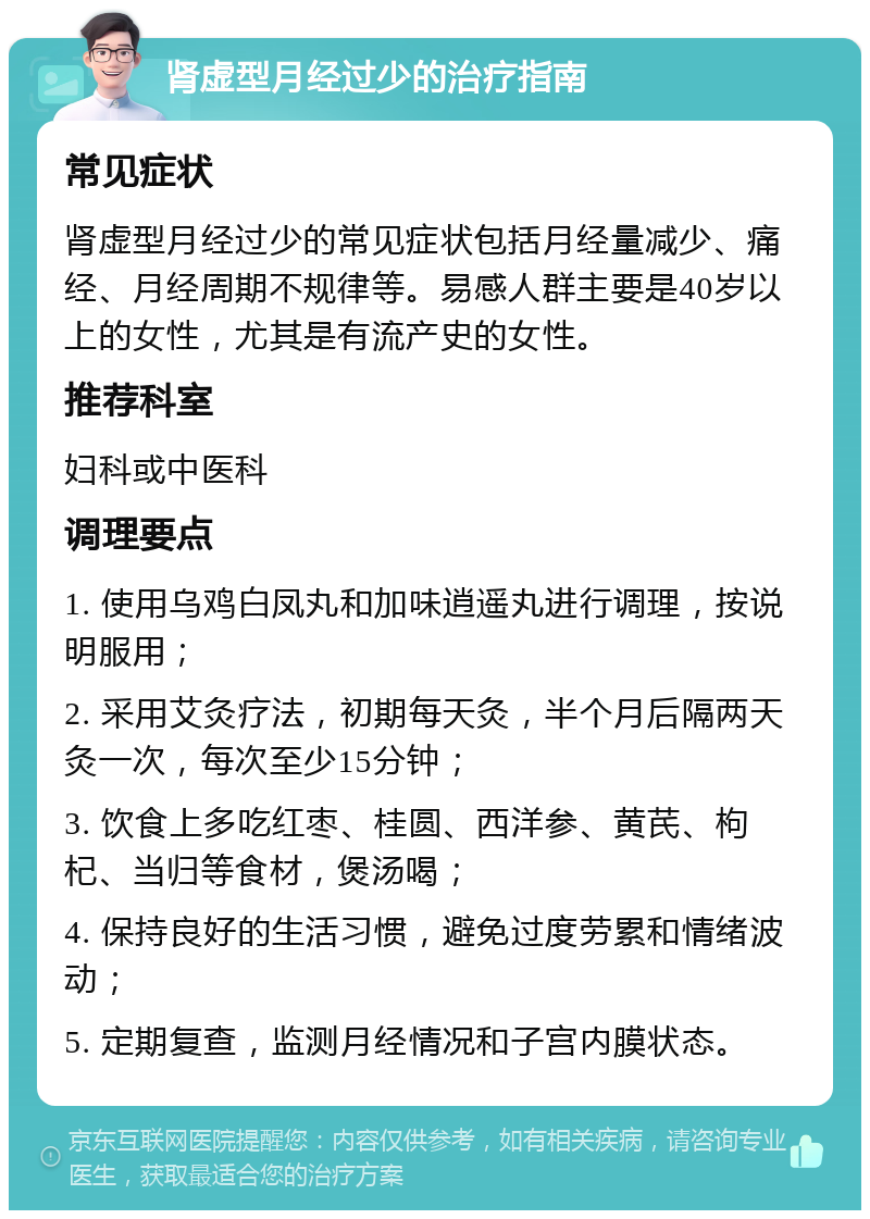 肾虚型月经过少的治疗指南 常见症状 肾虚型月经过少的常见症状包括月经量减少、痛经、月经周期不规律等。易感人群主要是40岁以上的女性，尤其是有流产史的女性。 推荐科室 妇科或中医科 调理要点 1. 使用乌鸡白凤丸和加味逍遥丸进行调理，按说明服用； 2. 采用艾灸疗法，初期每天灸，半个月后隔两天灸一次，每次至少15分钟； 3. 饮食上多吃红枣、桂圆、西洋参、黄芪、枸杞、当归等食材，煲汤喝； 4. 保持良好的生活习惯，避免过度劳累和情绪波动； 5. 定期复查，监测月经情况和子宫内膜状态。