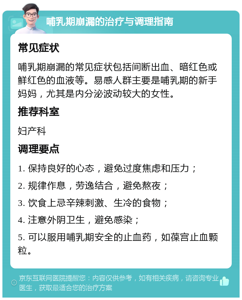 哺乳期崩漏的治疗与调理指南 常见症状 哺乳期崩漏的常见症状包括间断出血、暗红色或鲜红色的血液等。易感人群主要是哺乳期的新手妈妈，尤其是内分泌波动较大的女性。 推荐科室 妇产科 调理要点 1. 保持良好的心态，避免过度焦虑和压力； 2. 规律作息，劳逸结合，避免熬夜； 3. 饮食上忌辛辣刺激、生冷的食物； 4. 注意外阴卫生，避免感染； 5. 可以服用哺乳期安全的止血药，如葆宫止血颗粒。