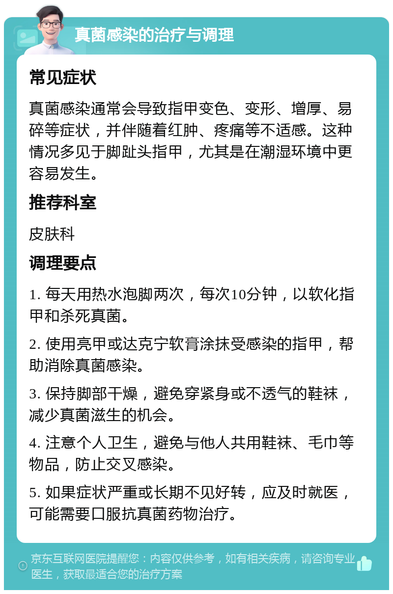 真菌感染的治疗与调理 常见症状 真菌感染通常会导致指甲变色、变形、增厚、易碎等症状，并伴随着红肿、疼痛等不适感。这种情况多见于脚趾头指甲，尤其是在潮湿环境中更容易发生。 推荐科室 皮肤科 调理要点 1. 每天用热水泡脚两次，每次10分钟，以软化指甲和杀死真菌。 2. 使用亮甲或达克宁软膏涂抹受感染的指甲，帮助消除真菌感染。 3. 保持脚部干燥，避免穿紧身或不透气的鞋袜，减少真菌滋生的机会。 4. 注意个人卫生，避免与他人共用鞋袜、毛巾等物品，防止交叉感染。 5. 如果症状严重或长期不见好转，应及时就医，可能需要口服抗真菌药物治疗。